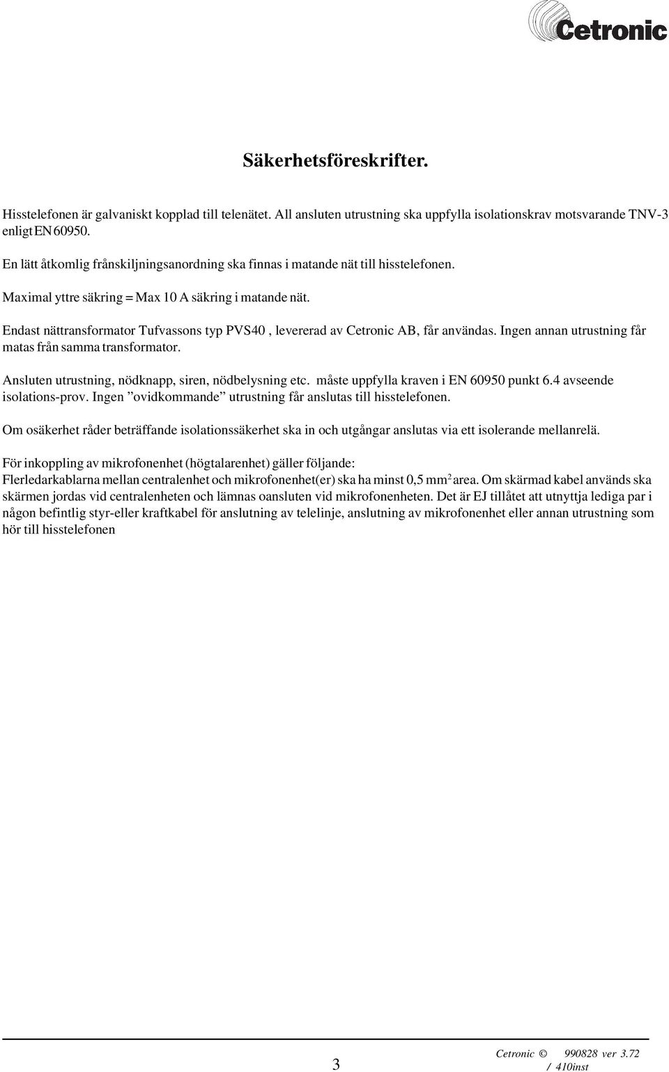 Endast nättransformator Tufvassons typ PVS40, levererad av Cetronic AB, får användas. Ingen annan utrustning får matas från samma transformator. Ansluten utrustning, nödknapp, siren, nödbelysning etc.