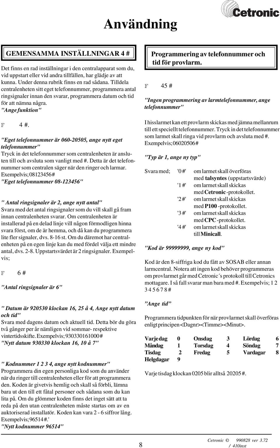 "Ange funktion" F 4 #. "Eget telefonnummer är 060-20505, ange nytt eget telefonnummer" Tryck in det telefonnummer som centralenheten är ansluten till och avsluta som vanligt med #.