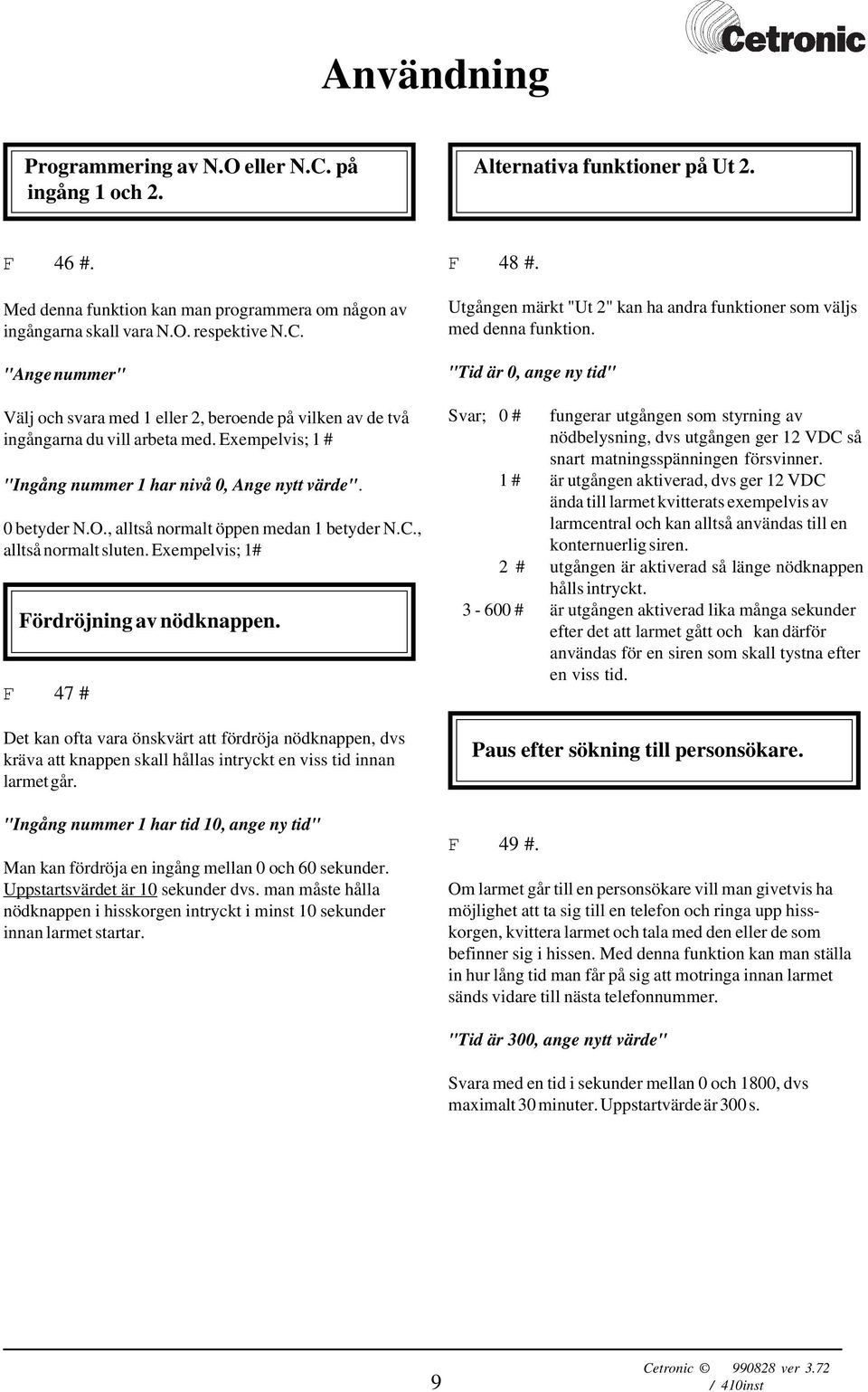 F 47 # Det kan ofta vara önskvärt att fördröja nödknappen, dvs kräva att knappen skall hållas intryckt en viss tid innan larmet går.
