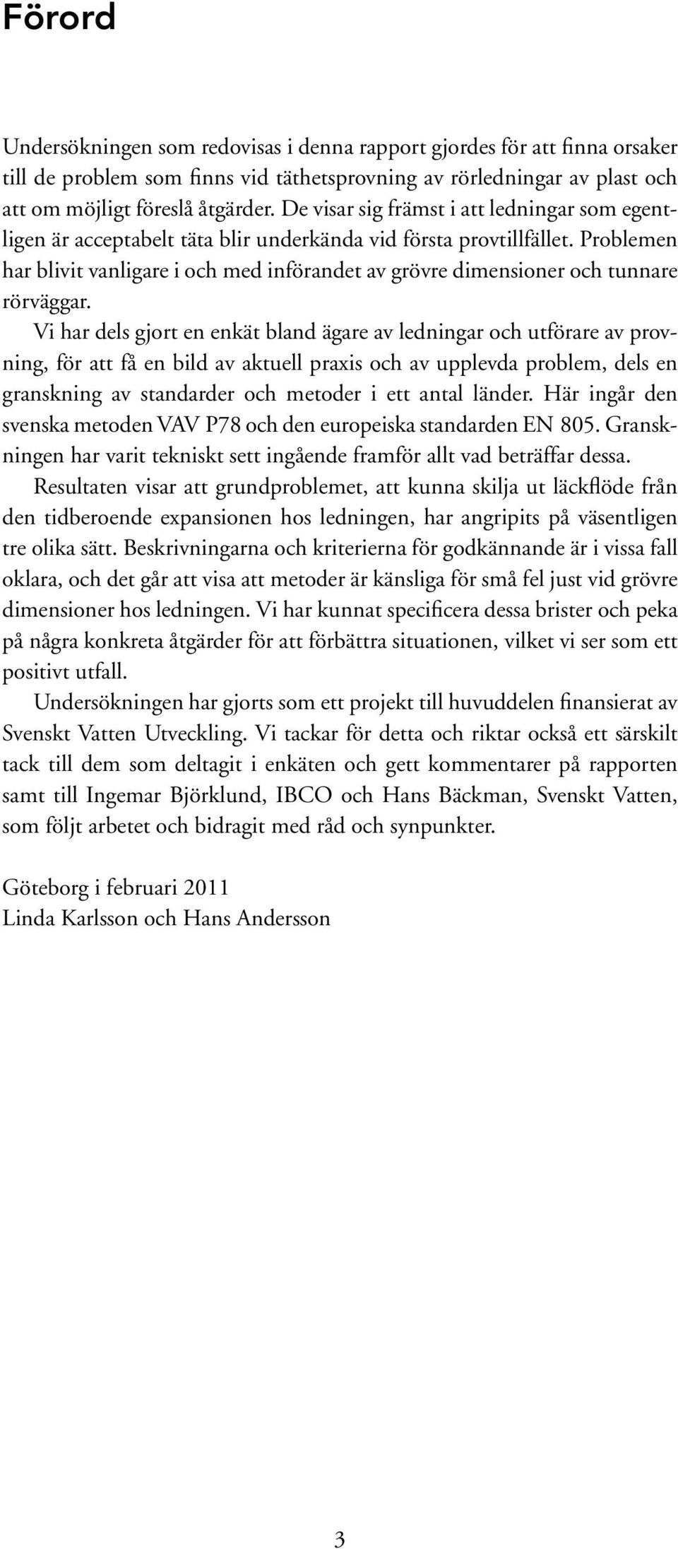 Problemen har blivit vanligare i och med införandet av grövre dimensioner och tunnare rörväggar.