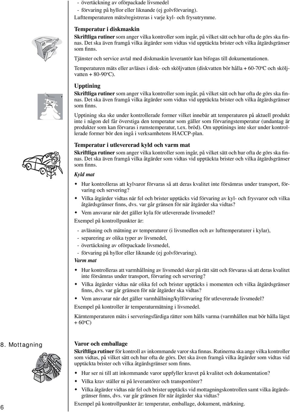 Det ska även framgå vilka åtgärder som vidtas vid upptäckta brister och vilka åtgärdsgränser som finns. Tjänster och service avtal med diskmaskin leverantör kan bifogas till dokumentationen.