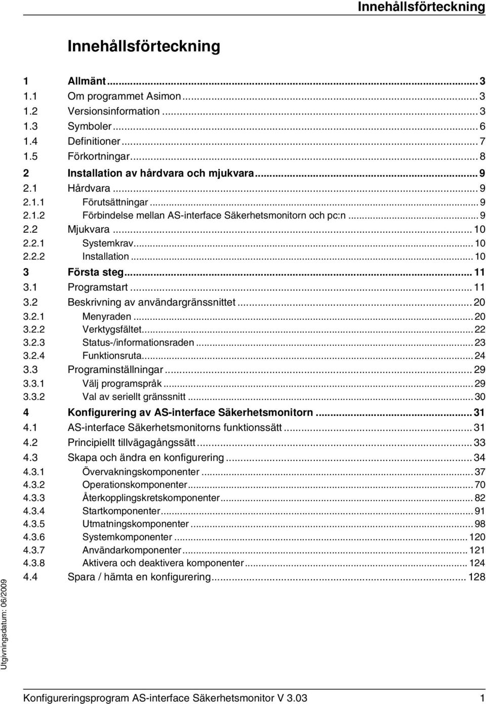 .. 10 2.2.2 Installation... 10 3 Första steg... 11 3.1 Programstart... 11 3.2 Beskrivning av användargränssnittet... 20 3.2.1 Menyraden... 20 3.2.2 Verktygsfältet... 22 3.2.3 Status-/informationsraden.