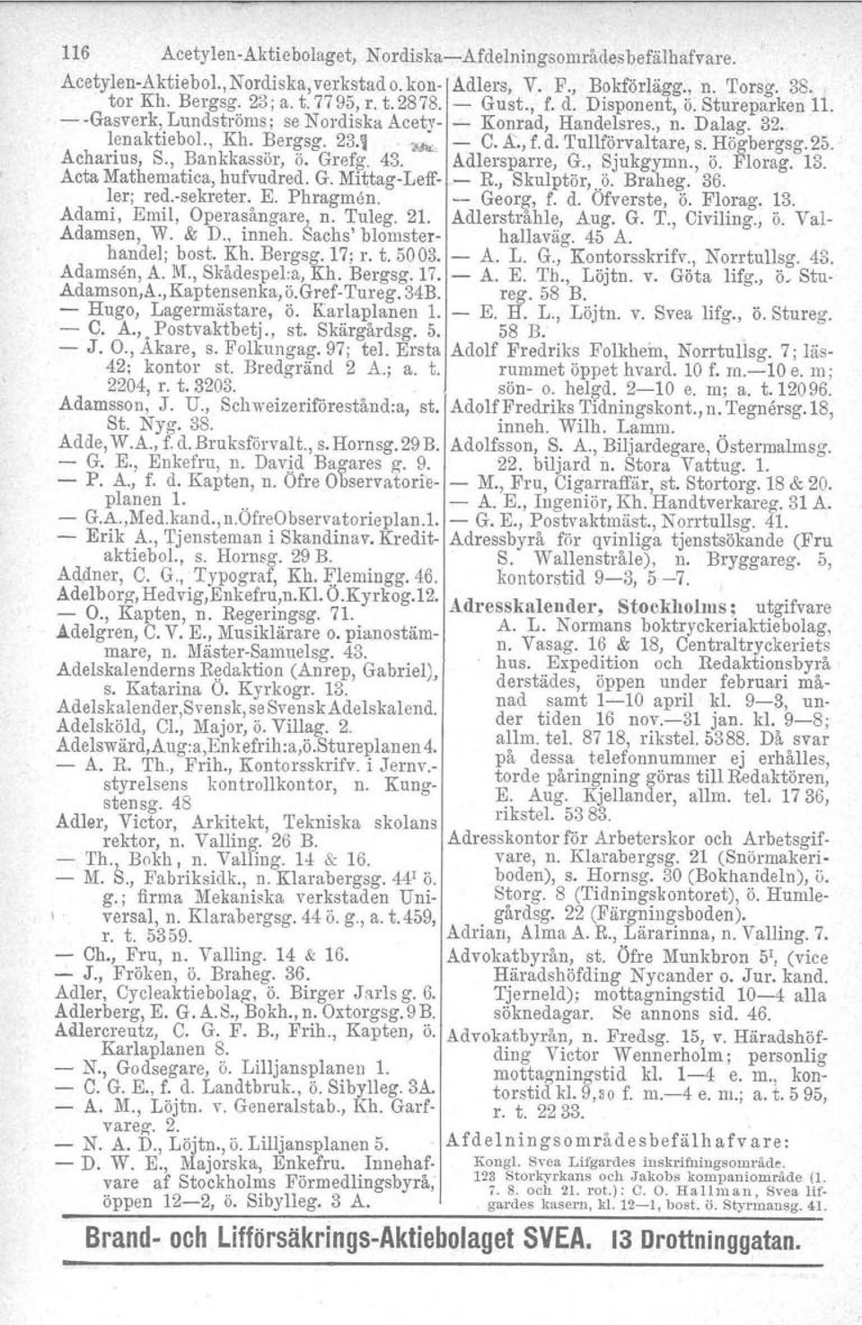 Högbergsg.25. Acharius, S., Bankkassör, ö. Grefg. 43.. Adlersparre, G., Sjukgymn., ö. Florag. 13. Acta Mathematica, hufvadred. G. Mittag-Leff- - R, Skulptör,..ö. Braheg. 36. ler; red.-sekreter. E.