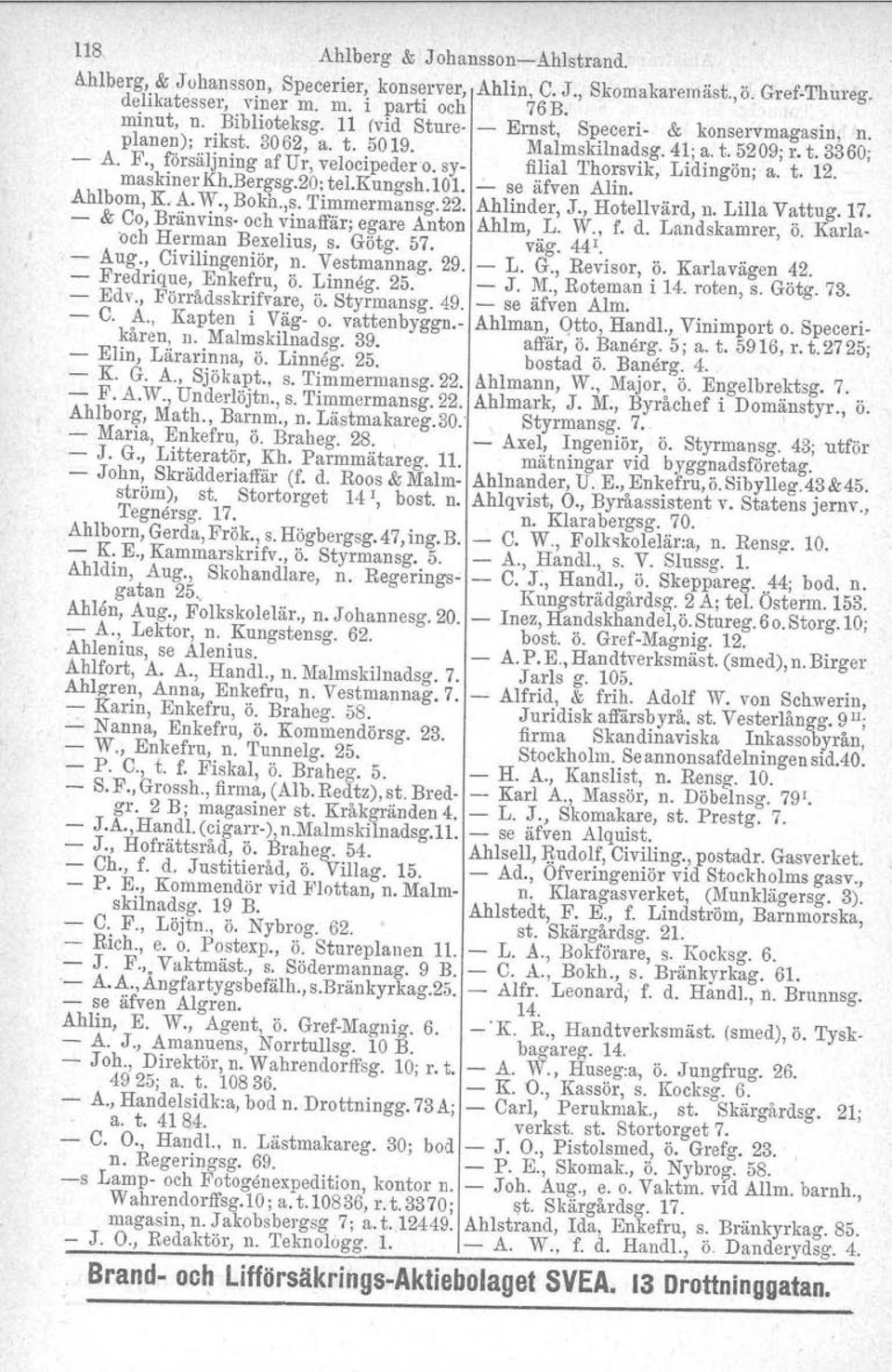 sy- filial Thorsvik, Lidingön; a. t. 12. maskiner Kh.Bergsg.20; tel.kungsh.l01....:... se äfven Alin. Ahlbom, K A. W., Bokh.,s. Timmermansg.22. Ahlinder, J., Hotellvärd, n. Lilla Vattug. 17.