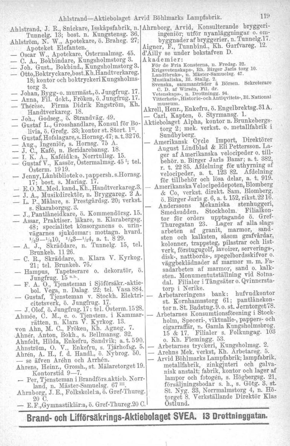 , Apotekare, Ostermalmsg. 45. d'ailly se under bokstafven D. _ C. A., Bokbindare, Kungsholmstorg 3. Akademier: _ J oh. Gust., Bokbind., Kungsholmstorg 3. För de Fria Konsterna, n. Fredsg. 32.