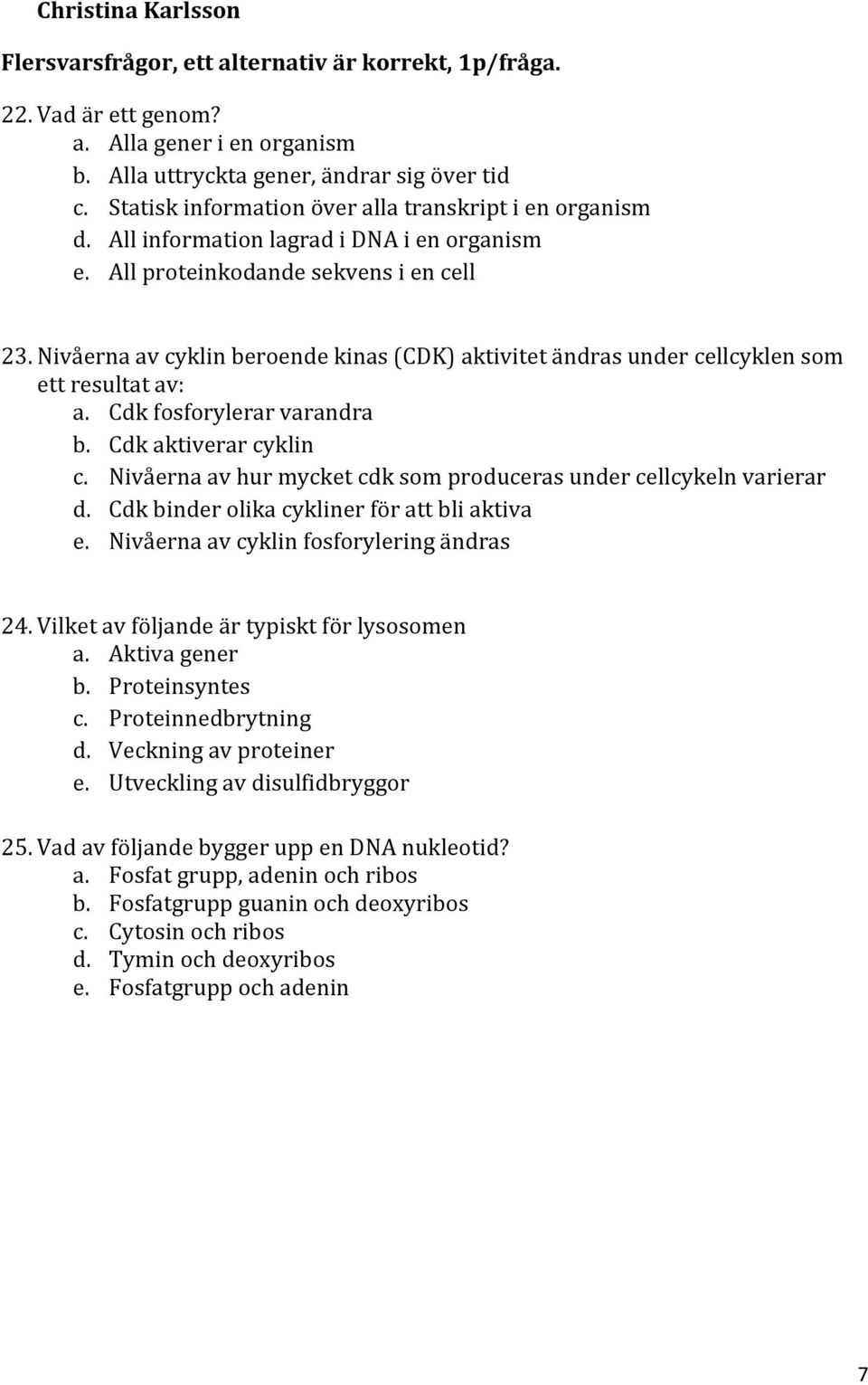 Nivåerna av cyklin beroende kinas (CDK) aktivitet ändras under cellcyklen som ett resultat av: a. Cdk fosforylerar varandra b. Cdk aktiverar cyklin c.