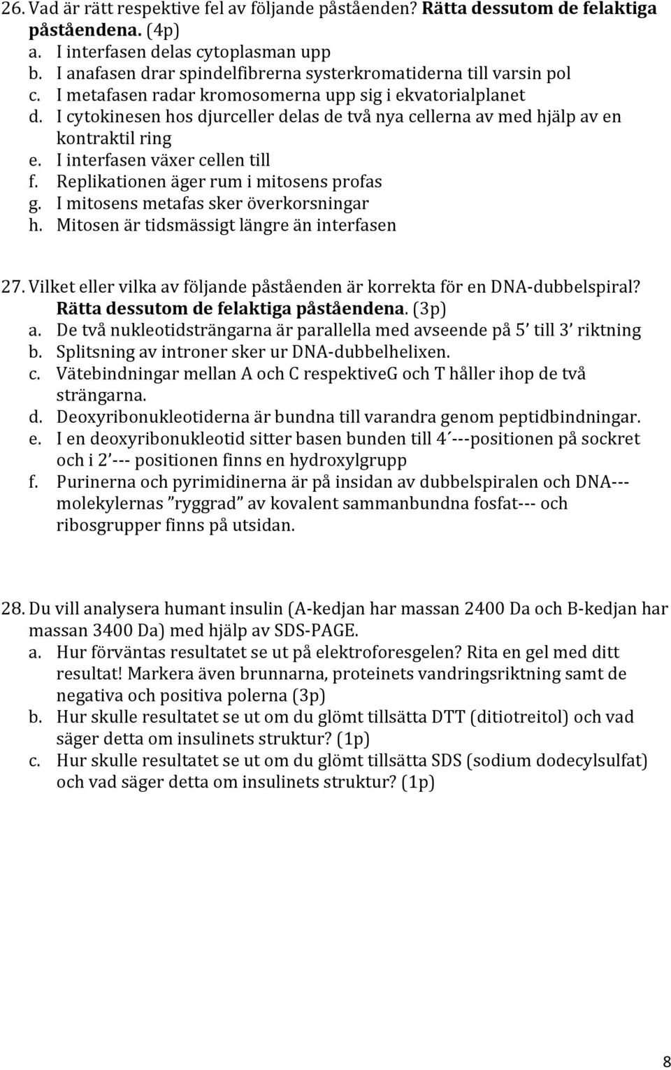 I cytokinesen hos djurceller delas de två nya cellerna av med hjälp av en kontraktil ring e. I interfasen växer cellen till f. Replikationen äger rum i mitosens profas g.