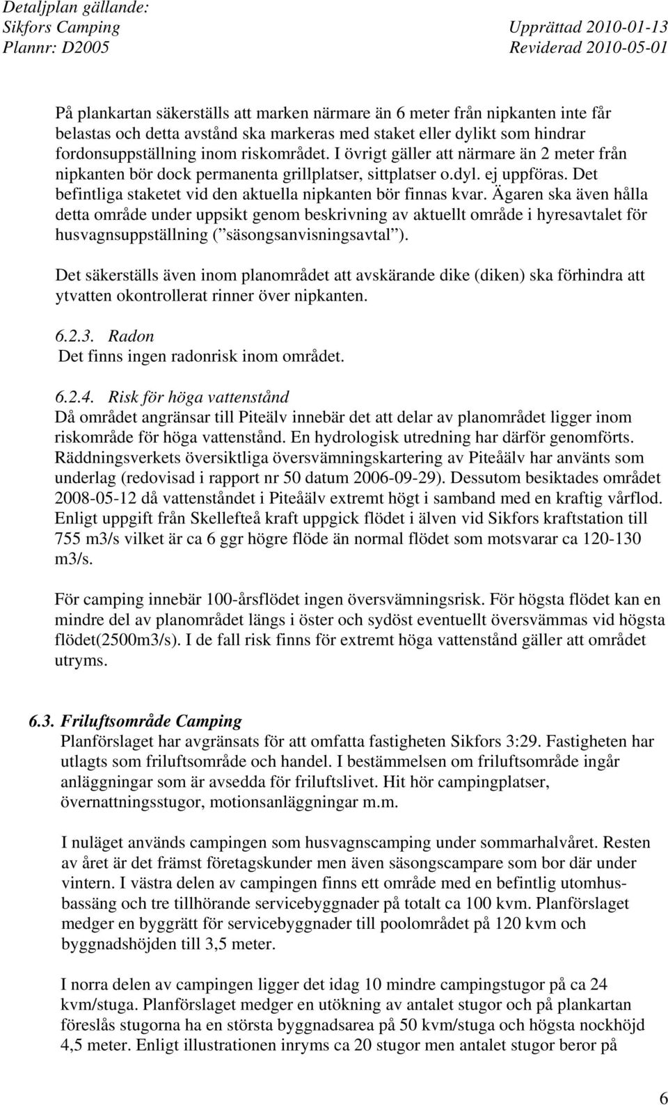 Ägaren ska även hålla detta område under uppsikt genom beskrivning av aktuellt område i hyresavtalet för husvagnsuppställning ( säsongsanvisningsavtal ).