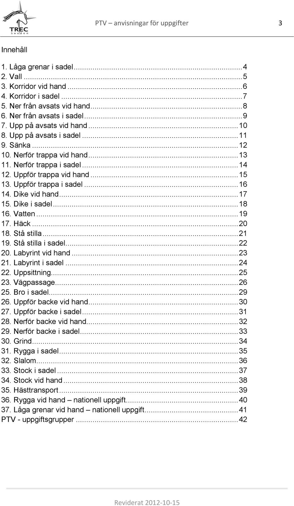 .. 16 14. Dike vid hand... 17 15. Dike i sadel... 18 16. Vatten... 19 17. Häck... 20 18. Stå stilla... 21 19. Stå stilla i sadel... 22 20. Labyrint vid hand... 23 21. Labyrint i sadel... 24 22.