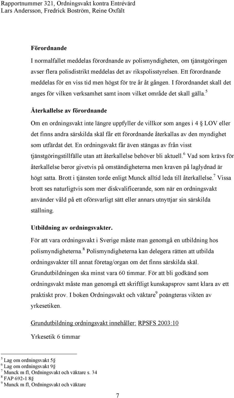 5 Återkallelse av förordnande Om en ordningsvakt inte längre uppfyller de villkor som anges i 4 LOV eller det finns andra särskilda skäl får ett förordnande återkallas av den myndighet som utfärdat