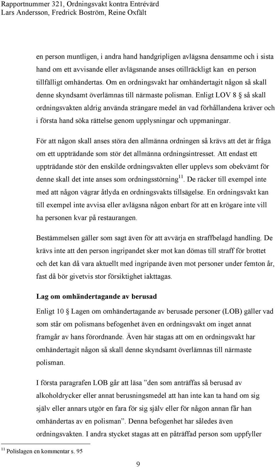 Enligt LOV 8 så skall ordningsvakten aldrig använda strängare medel än vad förhållandena kräver och i första hand söka rättelse genom upplysningar och uppmaningar.