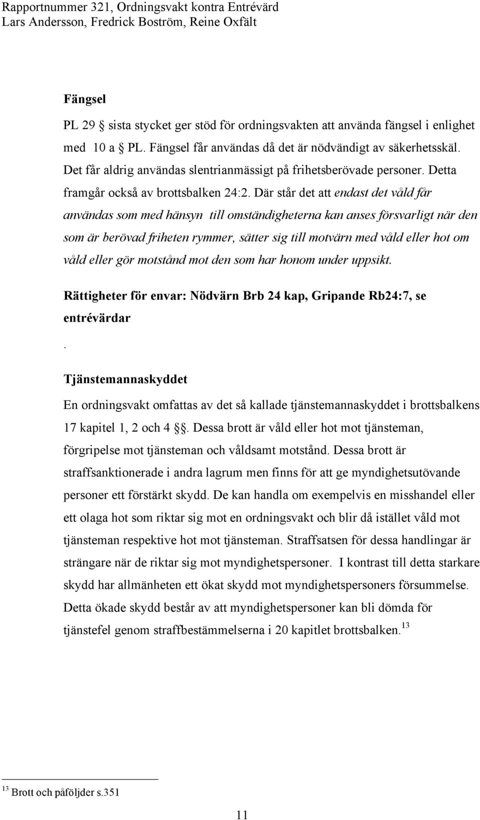 Där står det att endast det våld får användas som med hänsyn till omständigheterna kan anses försvarligt när den som är berövad friheten rymmer, sätter sig till motvärn med våld eller hot om våld