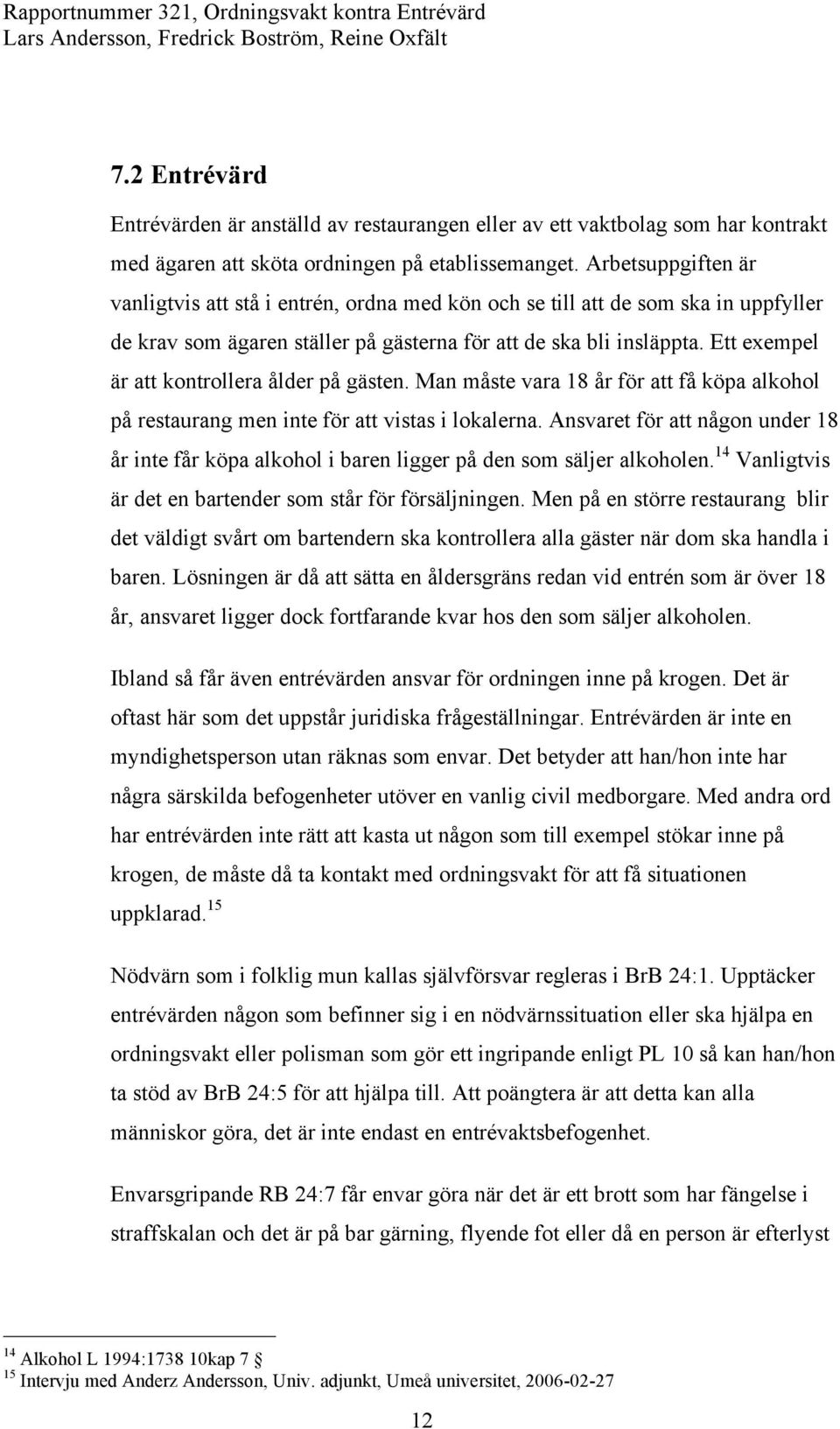 Ett exempel är att kontrollera ålder på gästen. Man måste vara 18 år för att få köpa alkohol på restaurang men inte för att vistas i lokalerna.