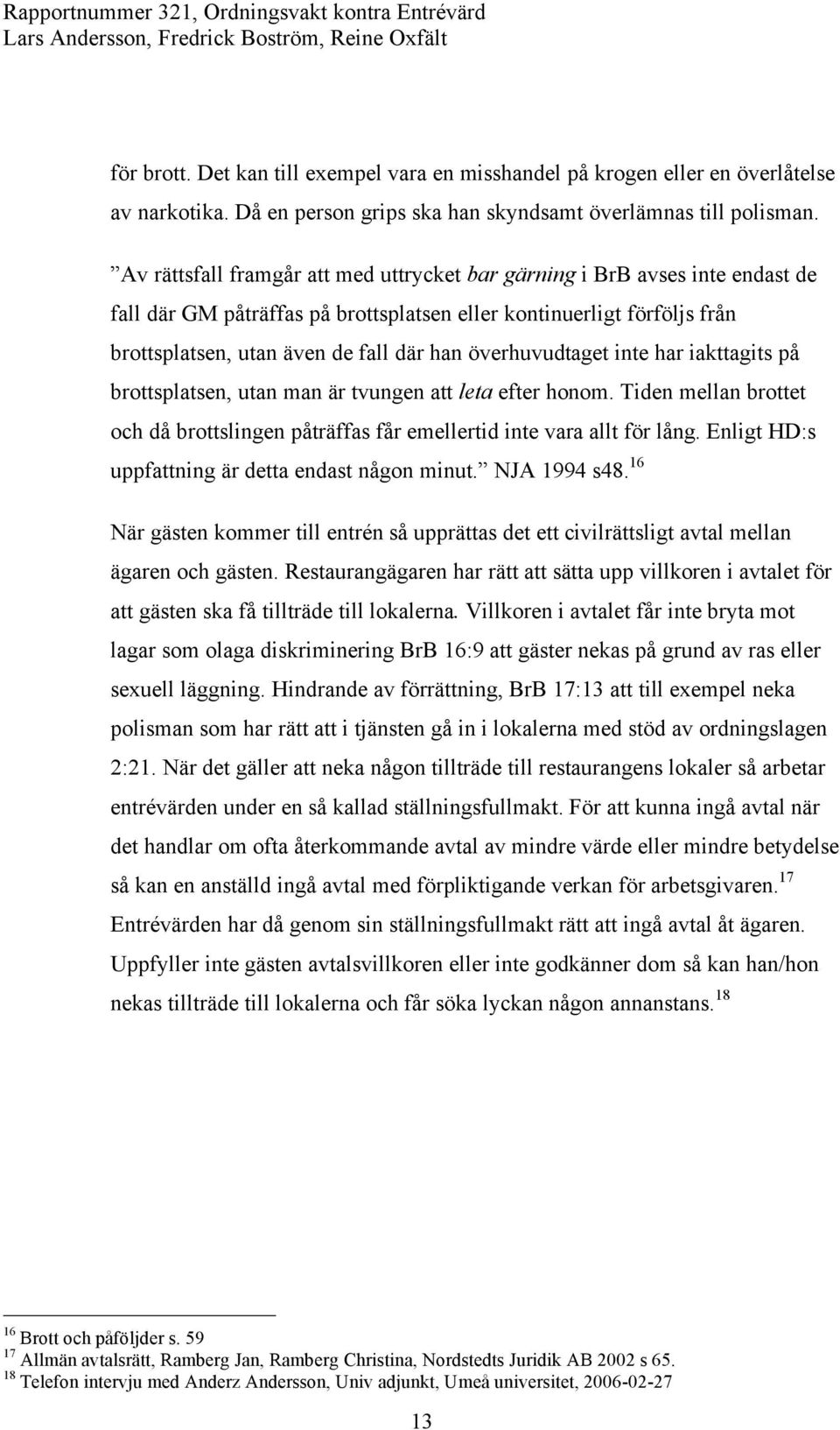 överhuvudtaget inte har iakttagits på brottsplatsen, utan man är tvungen att leta efter honom. Tiden mellan brottet och då brottslingen påträffas får emellertid inte vara allt för lång.