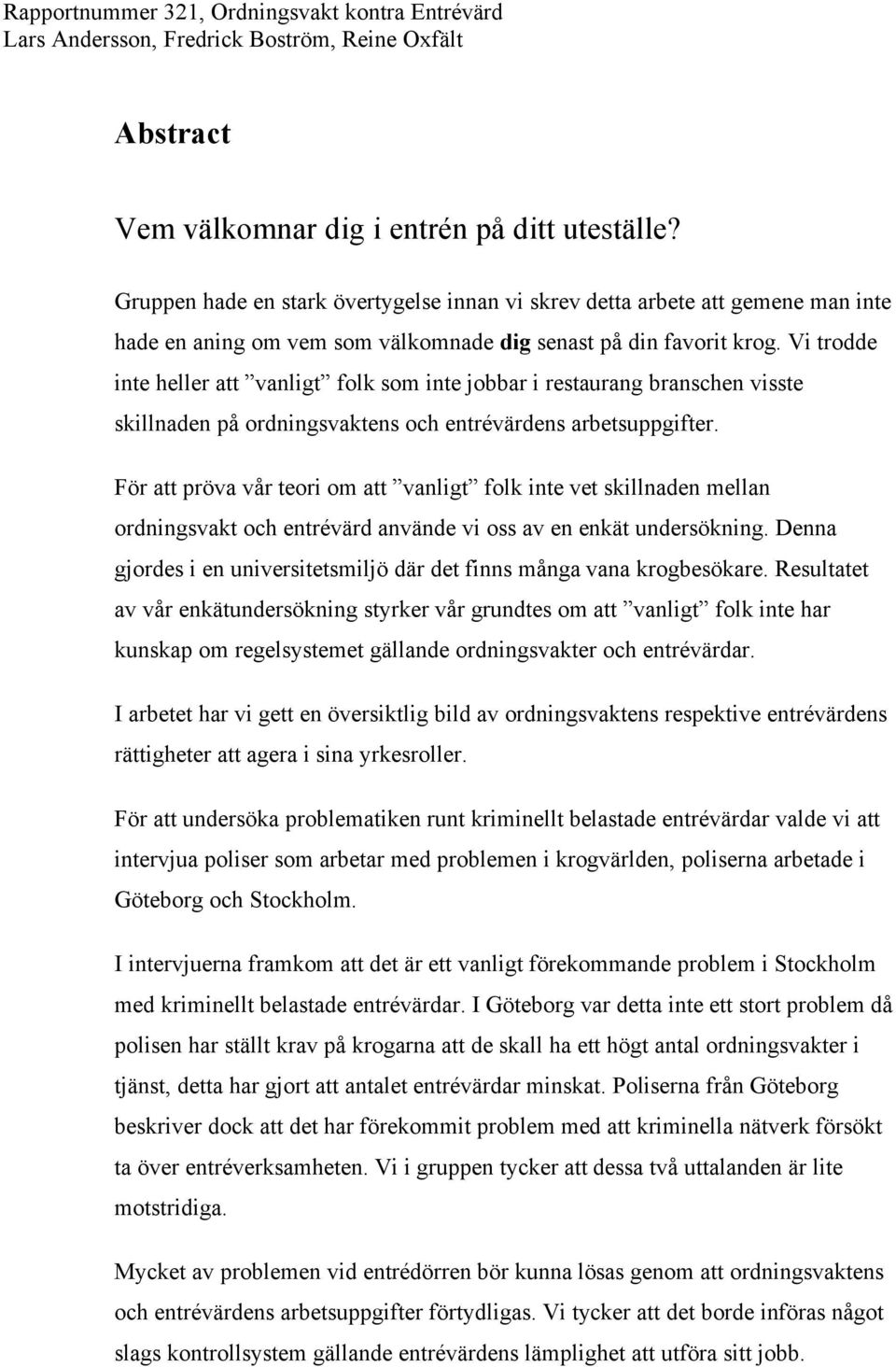 Vi trodde inte heller att vanligt folk som inte jobbar i restaurang branschen visste skillnaden på ordningsvaktens och entrévärdens arbetsuppgifter.