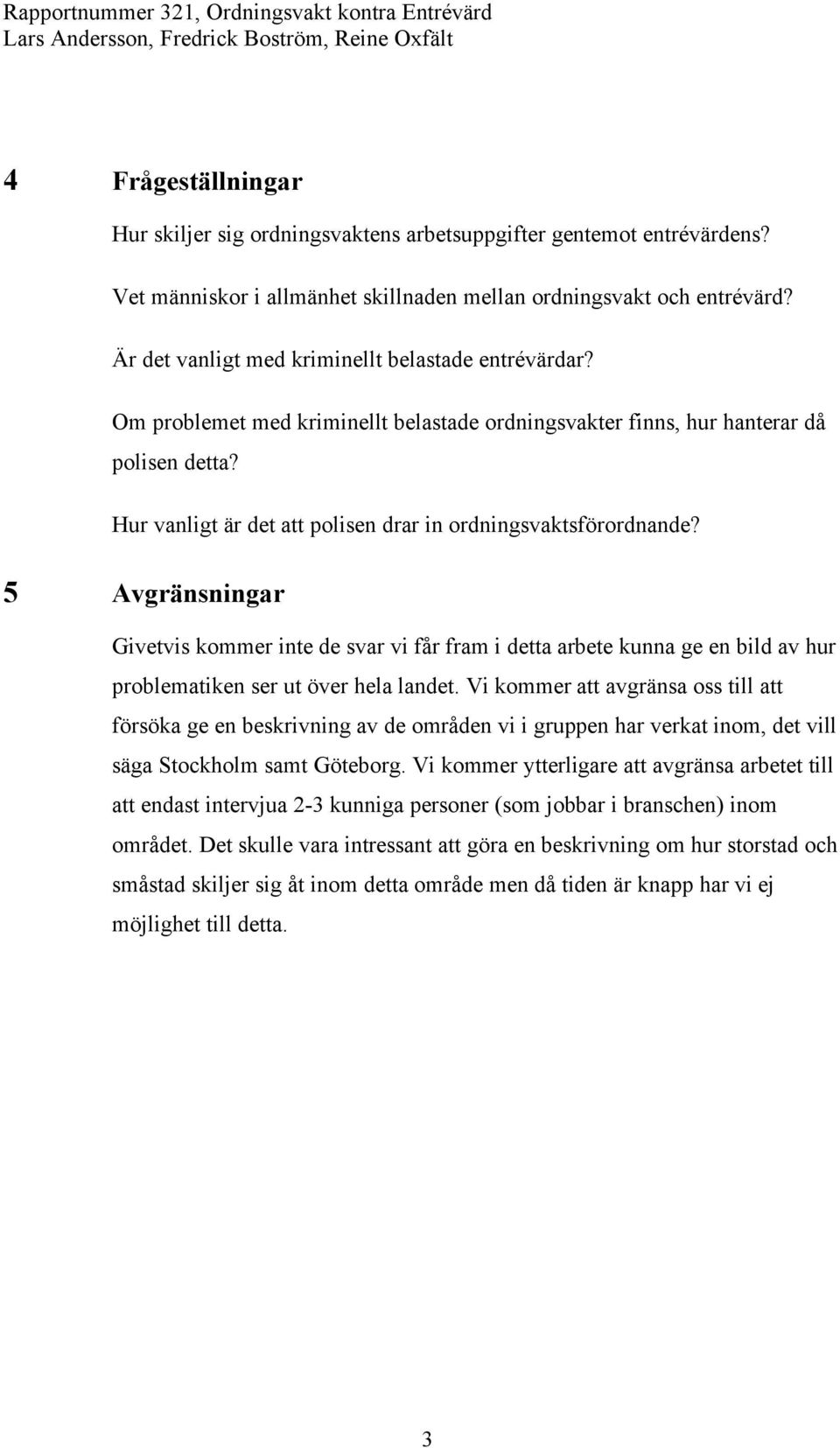 Hur vanligt är det att polisen drar in ordningsvaktsförordnande? 5 Avgränsningar Givetvis kommer inte de svar vi får fram i detta arbete kunna ge en bild av hur problematiken ser ut över hela landet.