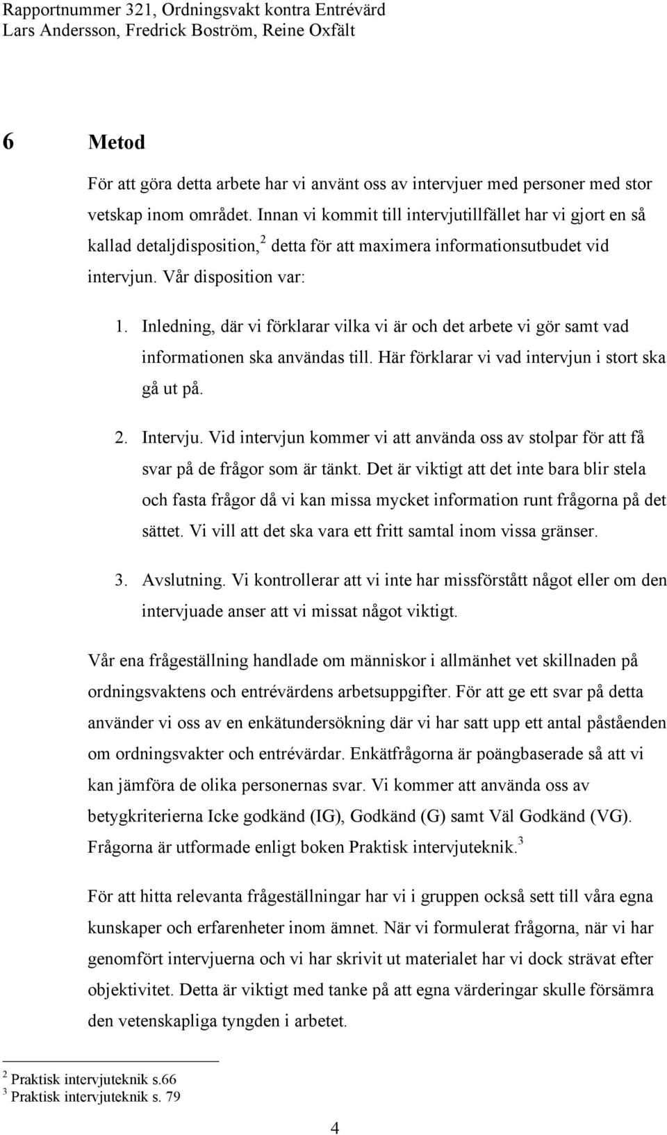 Inledning, där vi förklarar vilka vi är och det arbete vi gör samt vad informationen ska användas till. Här förklarar vi vad intervjun i stort ska gå ut på. 2. Intervju.