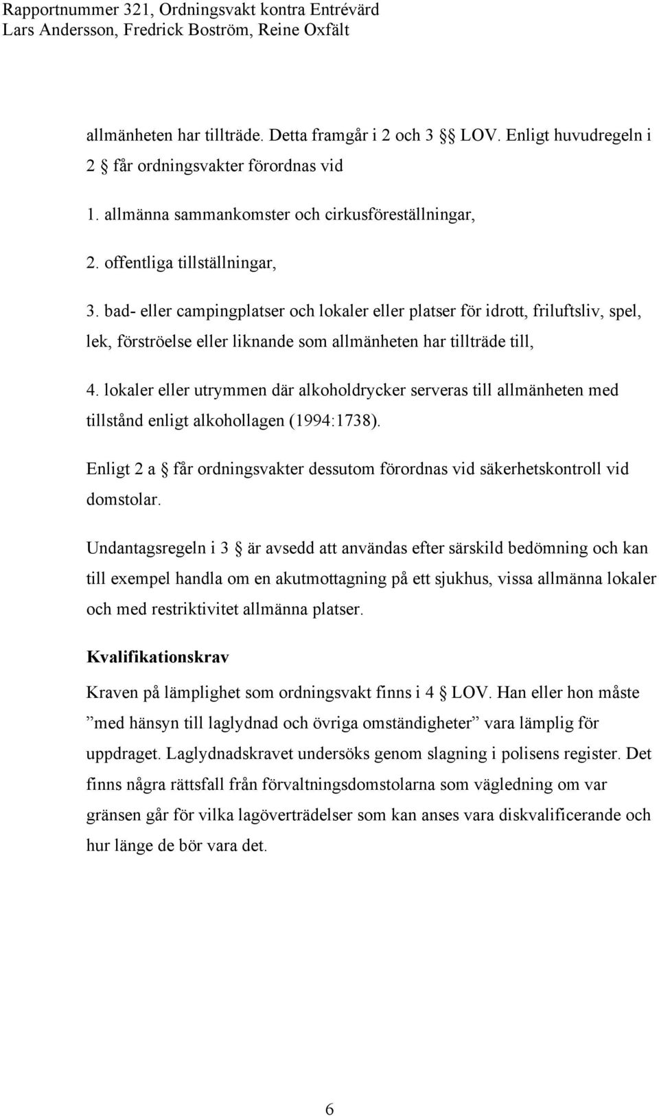 lokaler eller utrymmen där alkoholdrycker serveras till allmänheten med tillstånd enligt alkohollagen (1994:1738). Enligt 2 a får ordningsvakter dessutom förordnas vid säkerhetskontroll vid domstolar.