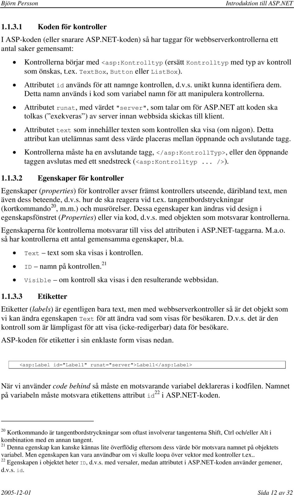 TextBox, Button eller ListBox). Attributet id används för att namnge kontrollen, d.v.s. unikt kunna identifiera dem. Detta namn används i kod som variabel namn för att manipulera kontrollerna.