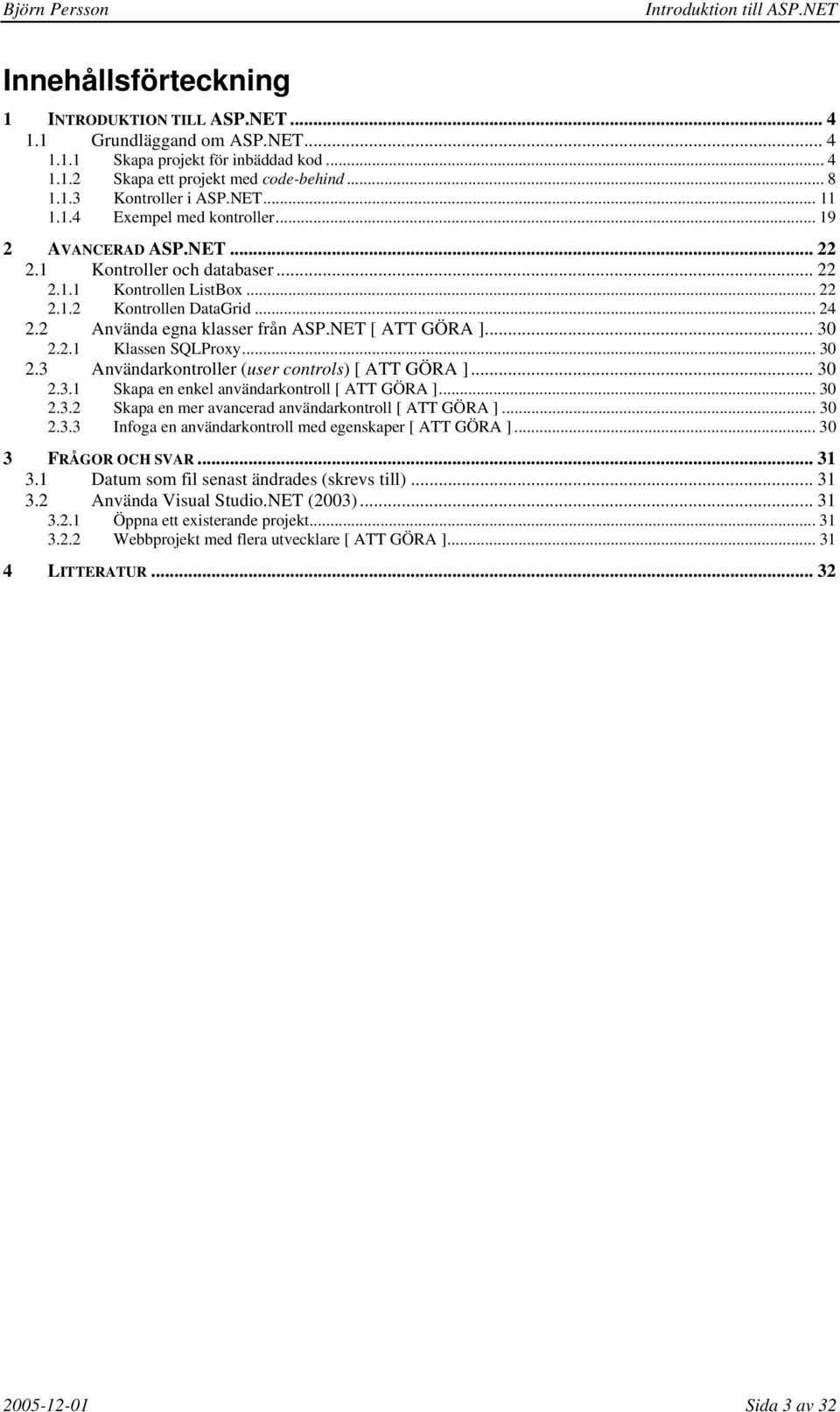 2 Använda egna klasser från ASP.NET [ ATT GÖRA ]... 30 2.2.1 Klassen SQLProxy... 30 2.3 Användarkontroller (user controls) [ ATT GÖRA ]... 30 2.3.1 Skapa en enkel användarkontroll [ ATT GÖRA ]... 30 2.3.2 Skapa en mer avancerad användarkontroll [ ATT GÖRA ].
