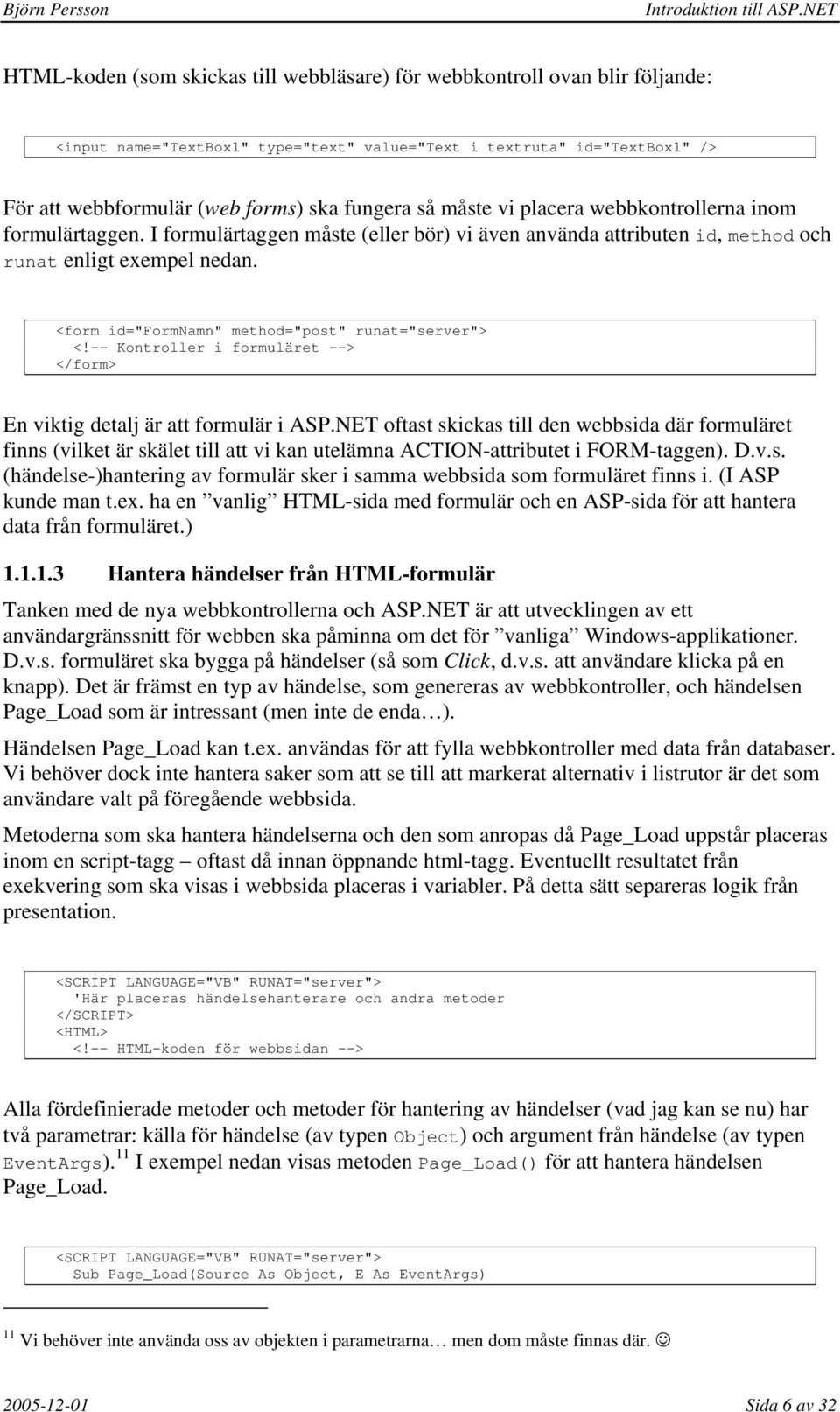 <form id="formnamn" method="post" runat="server"> <!-- Kontroller i formuläret --> </form> En viktig detalj är att formulär i ASP.