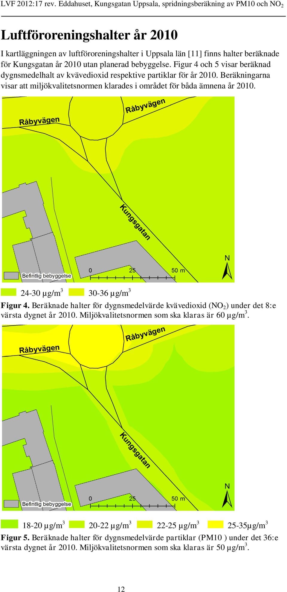 24-30 µg/m 3 30-36 µg/m 3 Figur 4. Beräknade halter för dygnsmedelvärde kvävedioxid (NO 2 ) under det 8:e värsta dygnet år 2010. Miljökvalitetsnormen som ska klaras är 60 µg/m 3.