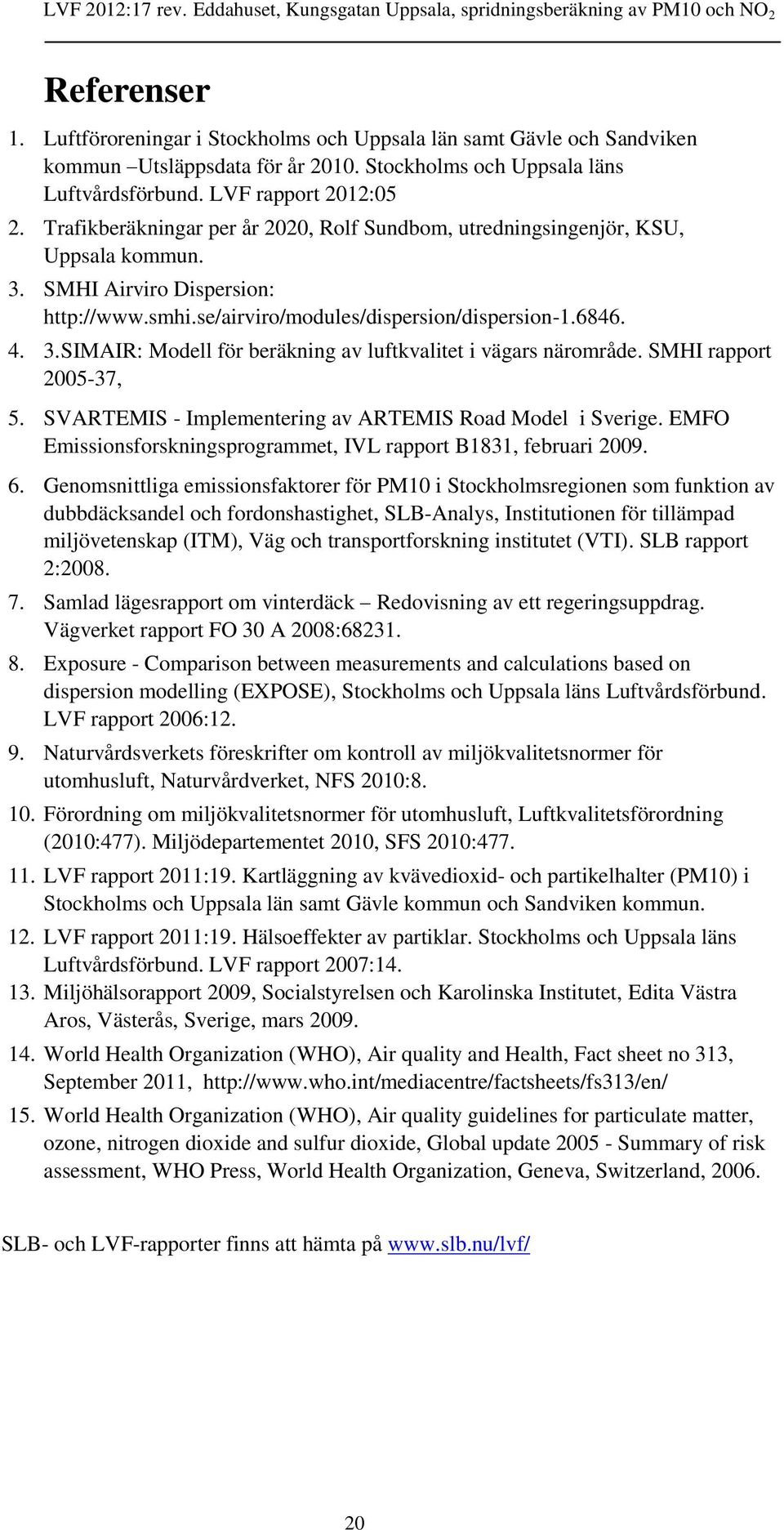 SMHI rapport 2005-37, 5. SVARTEMIS - Implementering av ARTEMIS Road Model i Sverige. EMFO Emissionsforskningsprogrammet, IVL rapport B1831, februari 2009. 6.