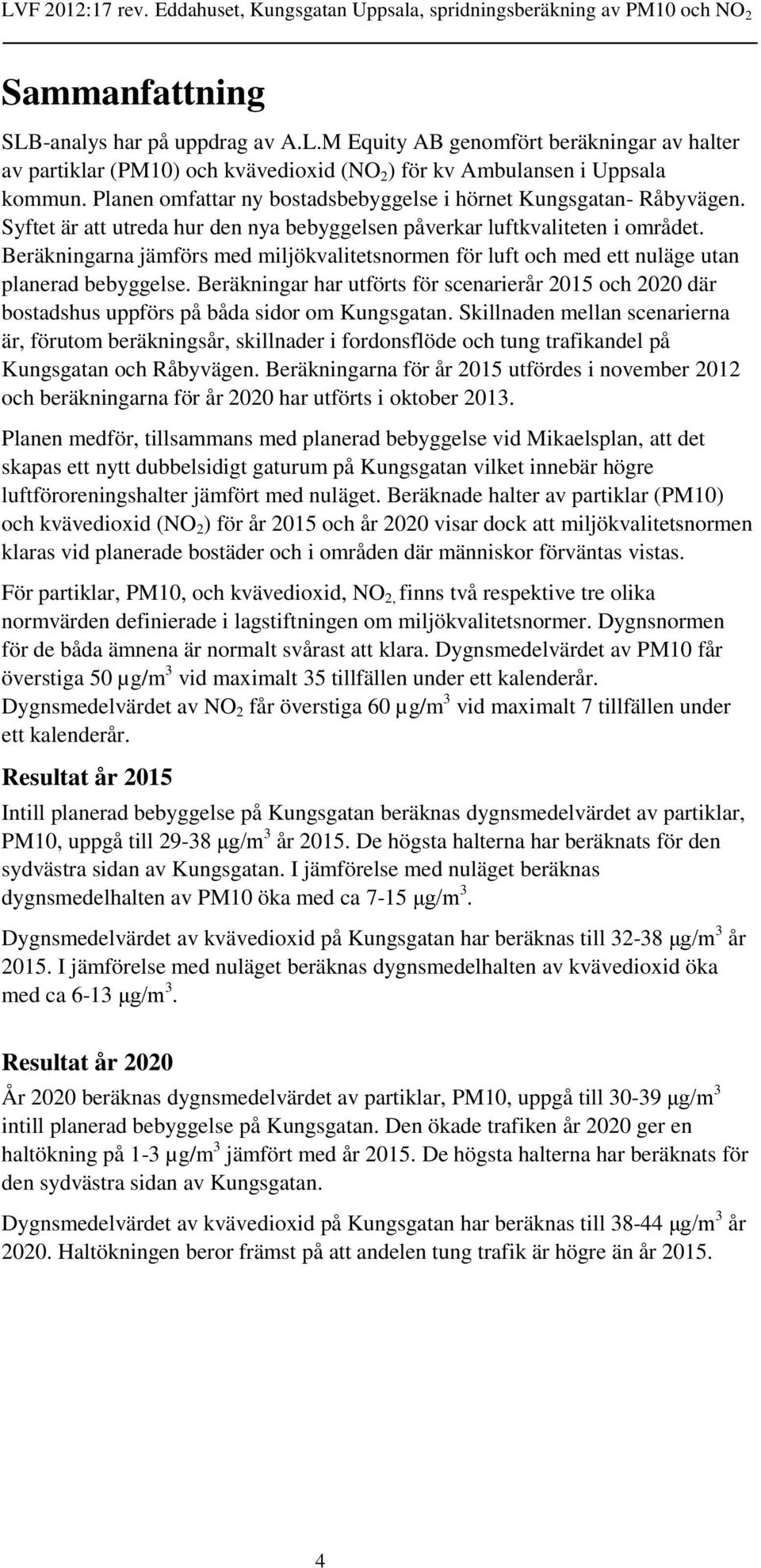 Beräkningarna jämförs med miljökvalitetsnormen för luft och med ett nuläge utan planerad bebyggelse.