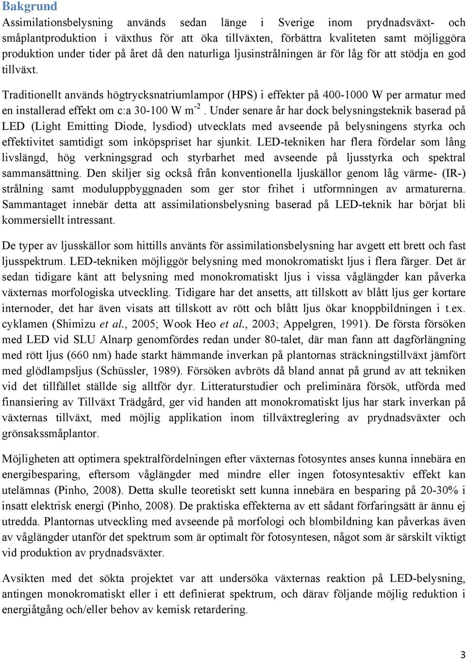 Traditionellt används högtrycksnatriumlampor (HPS) i effekter på 4- W per armatur med en installerad effekt om c:a 3- W m -2.