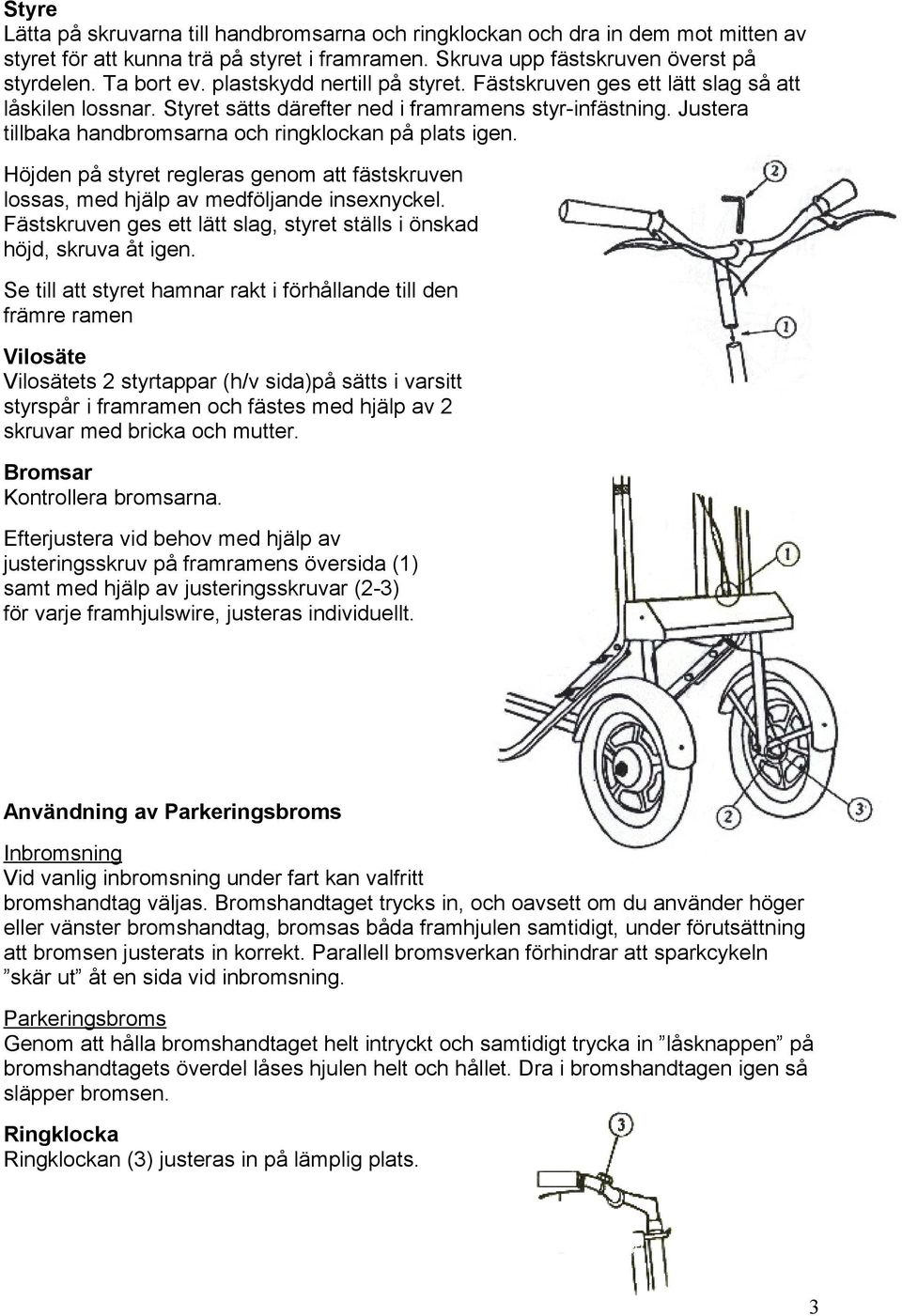 Justera tillbaka handbromsarna och ringklockan på plats igen. Höjden på styret regleras genom att fästskruven lossas, med hjälp av medföljande insexnyckel.