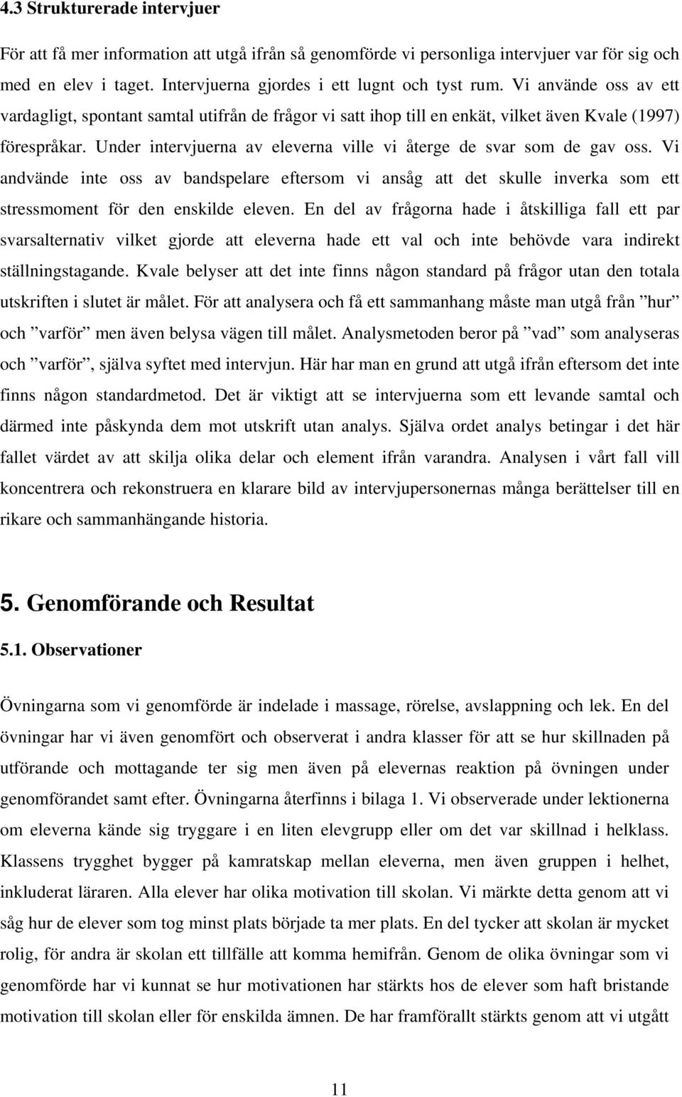 Under intervjuerna av eleverna ville vi återge de svar som de gav oss. Vi andvände inte oss av bandspelare eftersom vi ansåg att det skulle inverka som ett stressmoment för den enskilde eleven.