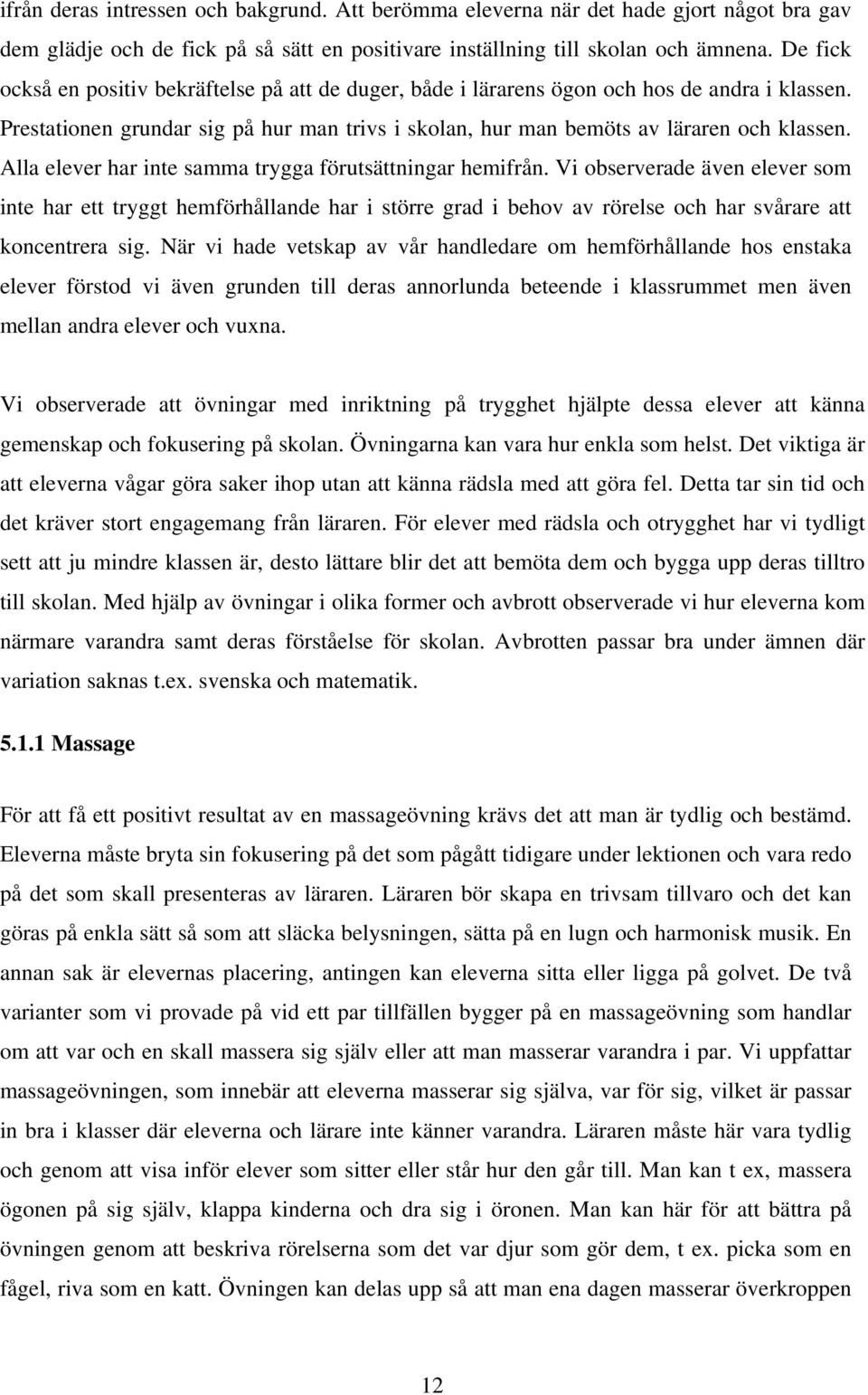 Alla elever har inte samma trygga förutsättningar hemifrån. Vi observerade även elever som inte har ett tryggt hemförhållande har i större grad i behov av rörelse och har svårare att koncentrera sig.