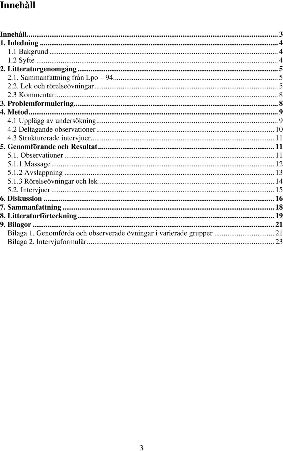 Genomförande och Resultat... 11 5.1. Observationer... 11 5.1.1 Massage... 12 5.1.2 Avslappning... 13 5.1.3 Rörelseövningar och lek... 14 5.2. Intervjuer... 15 6. Diskussion.