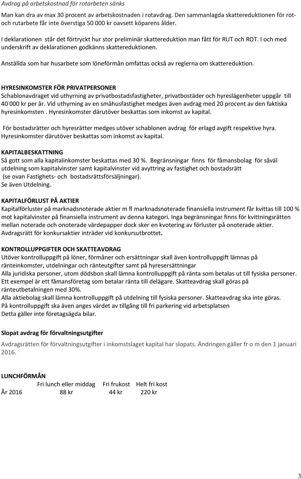 I deklarationen står det förtryckt hur stor preliminär skattereduktion man fått för RUT och ROT. I och med underskrift av deklarationen godkänns skattereduktionen.