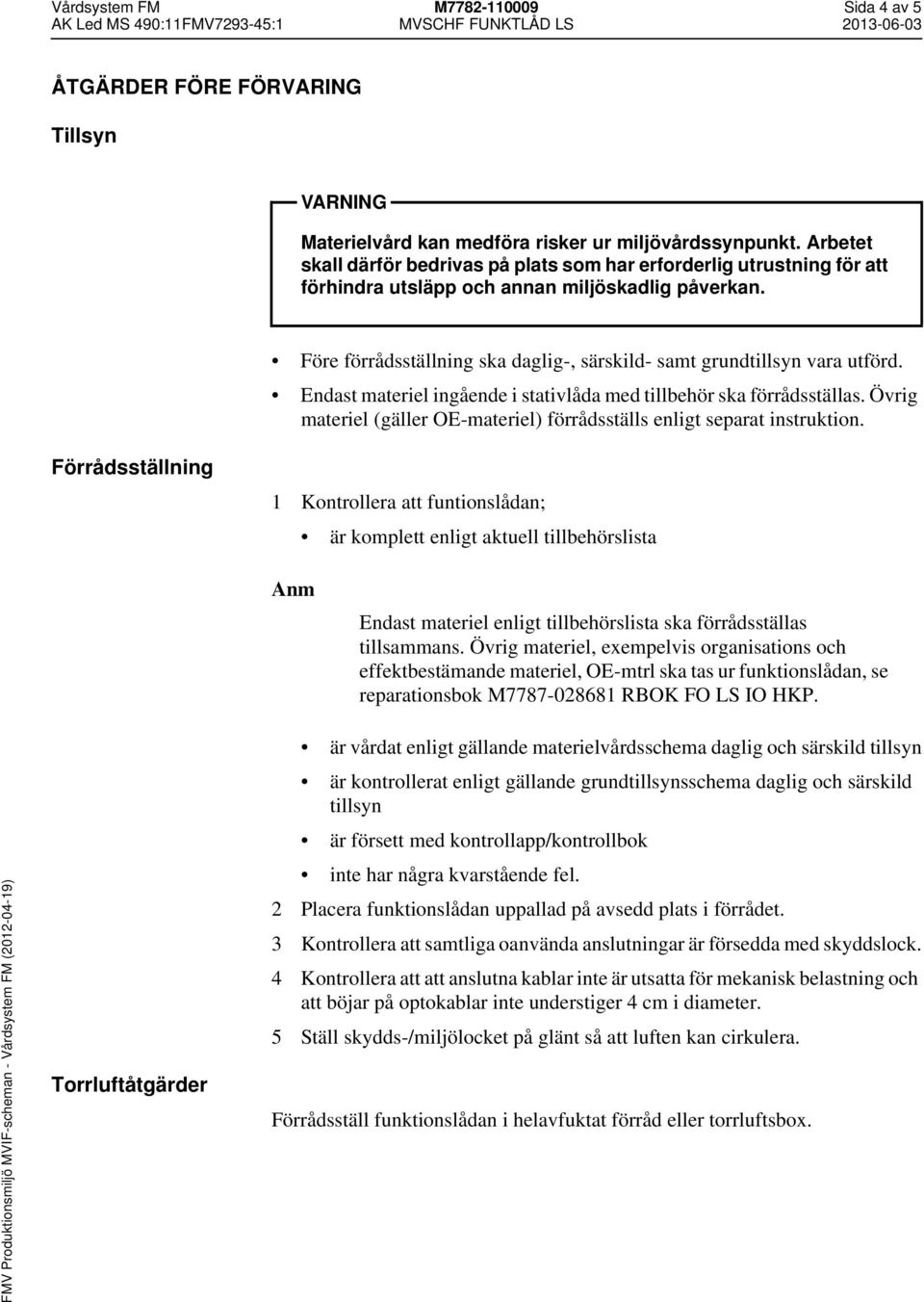 Före förrådsställning ska daglig-, särskild- samt grundtillsyn vara utförd. Endast materiel ingående i stativlåda med tillbehör ska förrådsställas.