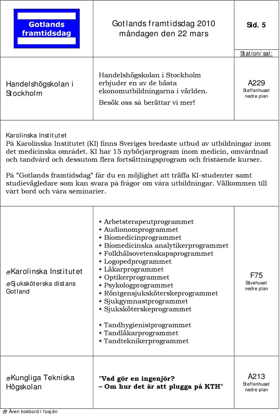 KI har 15 nybörjarprogram inom medicin, omvårdnad och tandvård och dessutom flera fortsättningsprogram och fristående kurser.