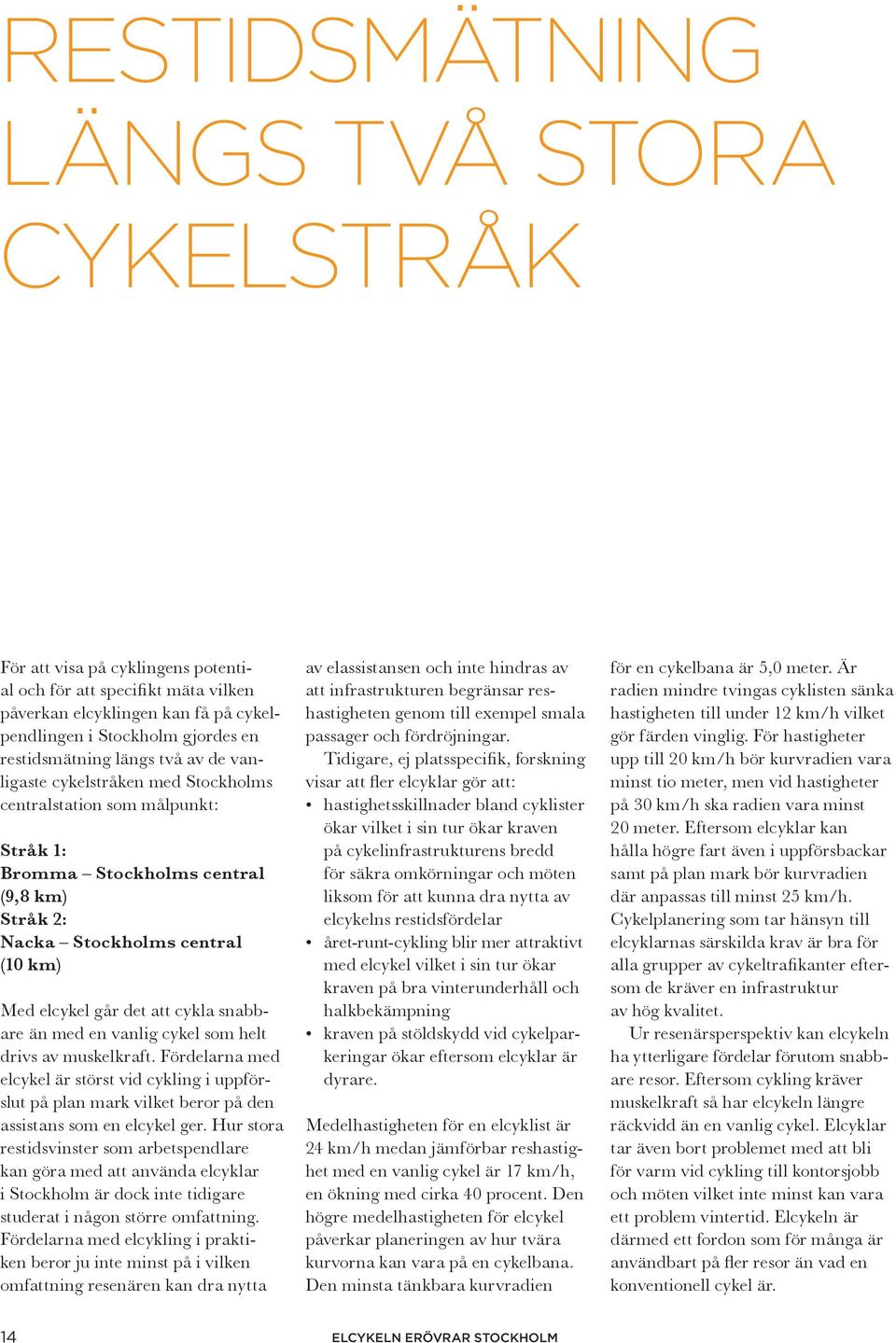snabbare än med en vanlig cykel som helt drivs av muskelkraft. Fördelarna med elcykel är störst vid cykling i uppförslut på plan mark vilket beror på den assistans som en elcykel ger.