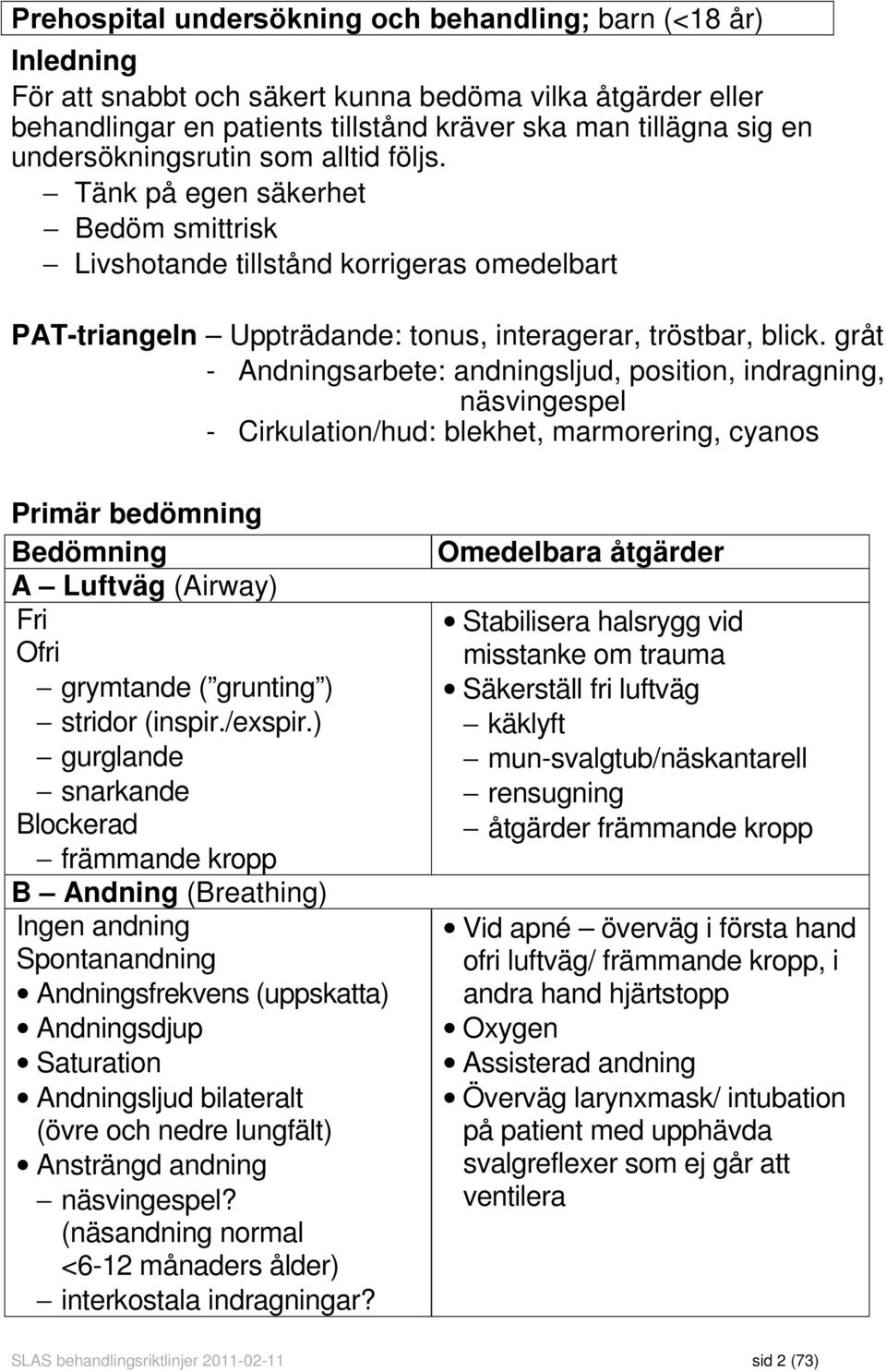 gråt - Andningsarbete: andningsljud, position, indragning, näsvingespel - Cirkulation/hud: blekhet, marmorering, cyanos Primär bedömning Bedömning A Luftväg (Airway) Fri Ofri grymtande ( grunting )