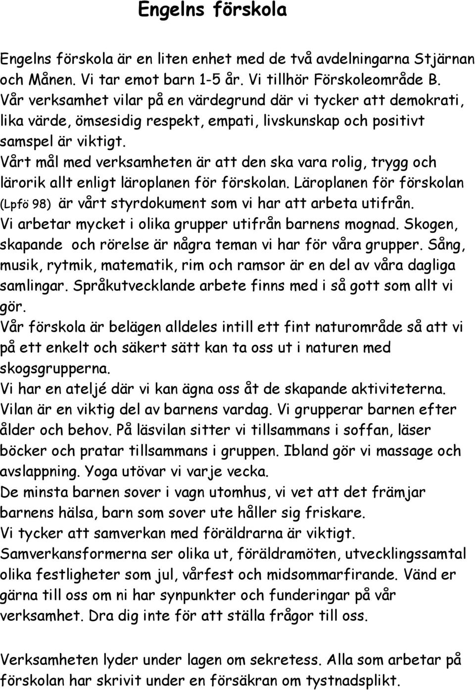 Vårt mål med verksamheten är att den ska vara rolig, trygg och lärorik allt enligt läroplanen för förskolan. Läroplanen för förskolan (Lpfö 98) är vårt styrdokument som vi har att arbeta utifrån.