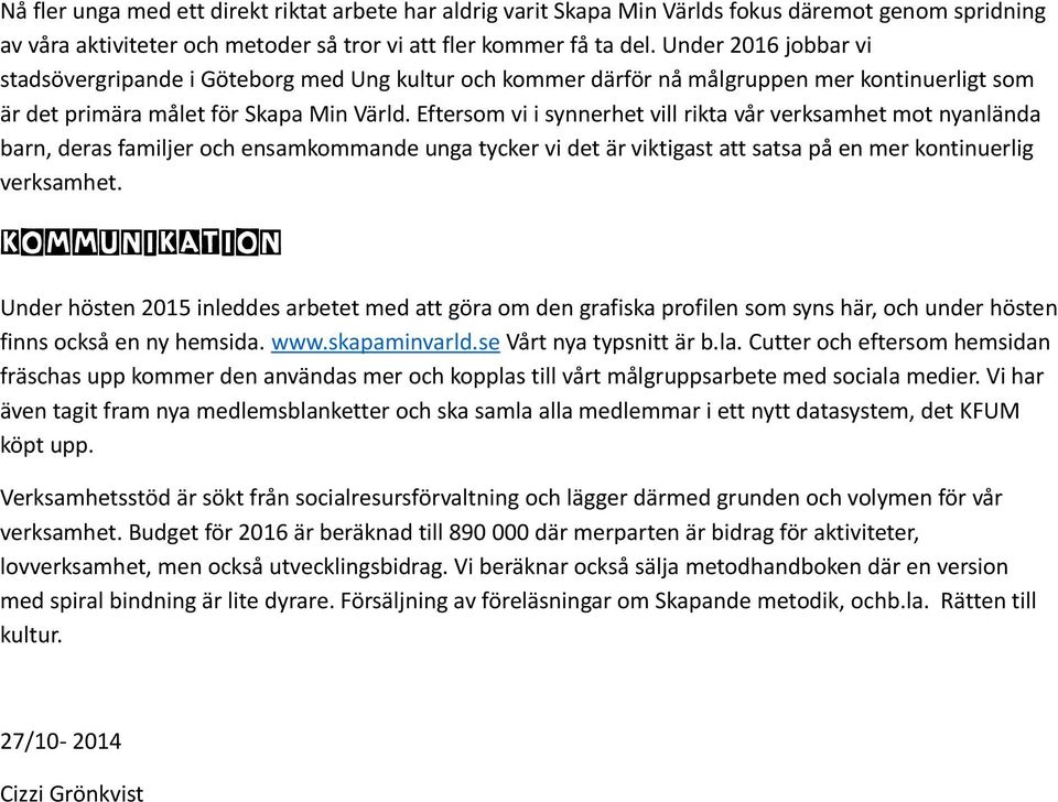 Eftersom vi i synnerhet vill rikta vår verksamhet mot nyanlända barn, deras familjer och ensamkommande unga tycker vi det är viktigast att satsa på en mer kontinuerlig verksamhet.