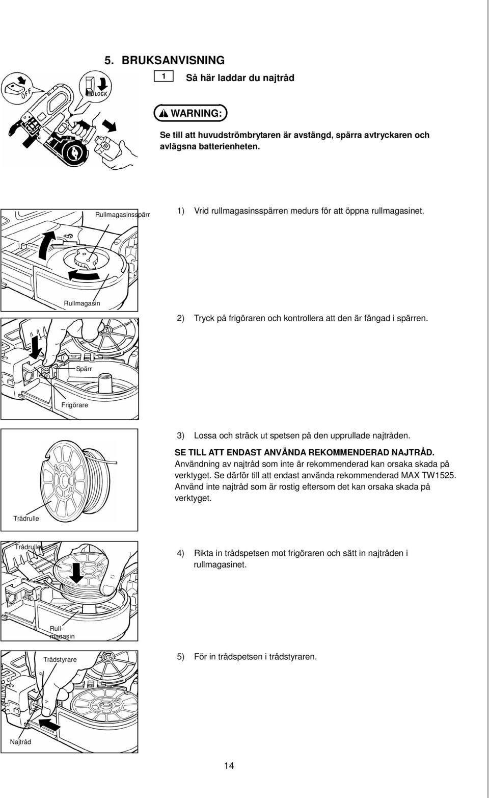Spärr Frigörare 3) Lossa och sträck ut spetsen på den upprullade najtråden. SE TILL ATT ENDAST ANVÄNDA REKOMMENDERAD NAJTRÅD.
