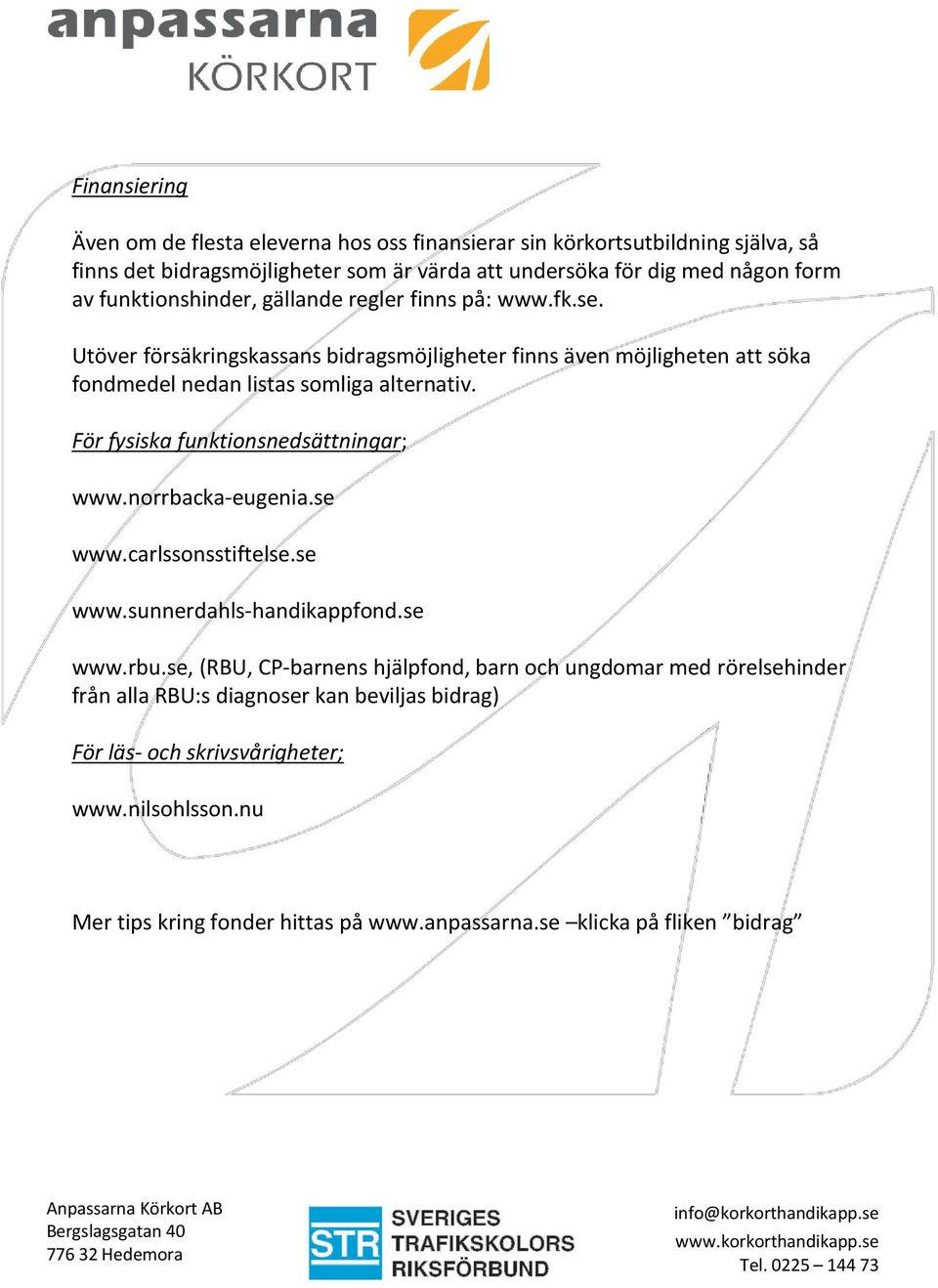 För fysiska funktionsnedsättningar; www.norrbacka-eugenia.se www.carlssonsstiftelse.se www.sunnerdahls-handikappfond.se www.rbu.