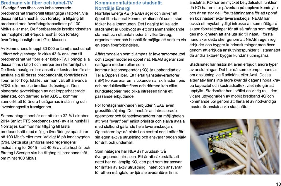 De fiberbaserade bredbandsnäten har möjlighet att erbjuda hushåll och företag överföringshastigheter i Gbit-klassen.