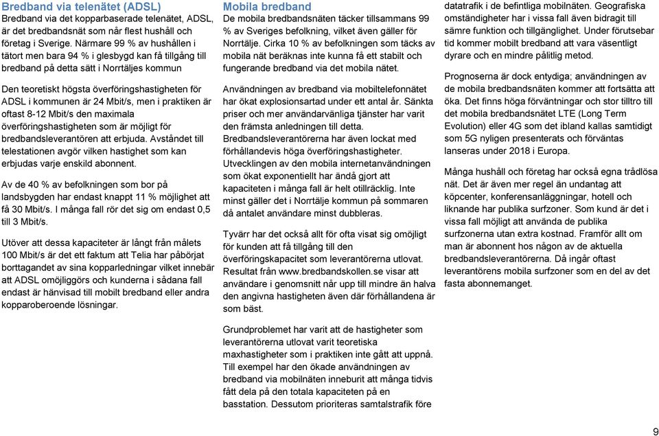 Mbit/s, men i praktiken är oftast 8-12 Mbit/s den maximala överföringshastigheten som är möjligt för bredbandsleverantören att erbjuda.