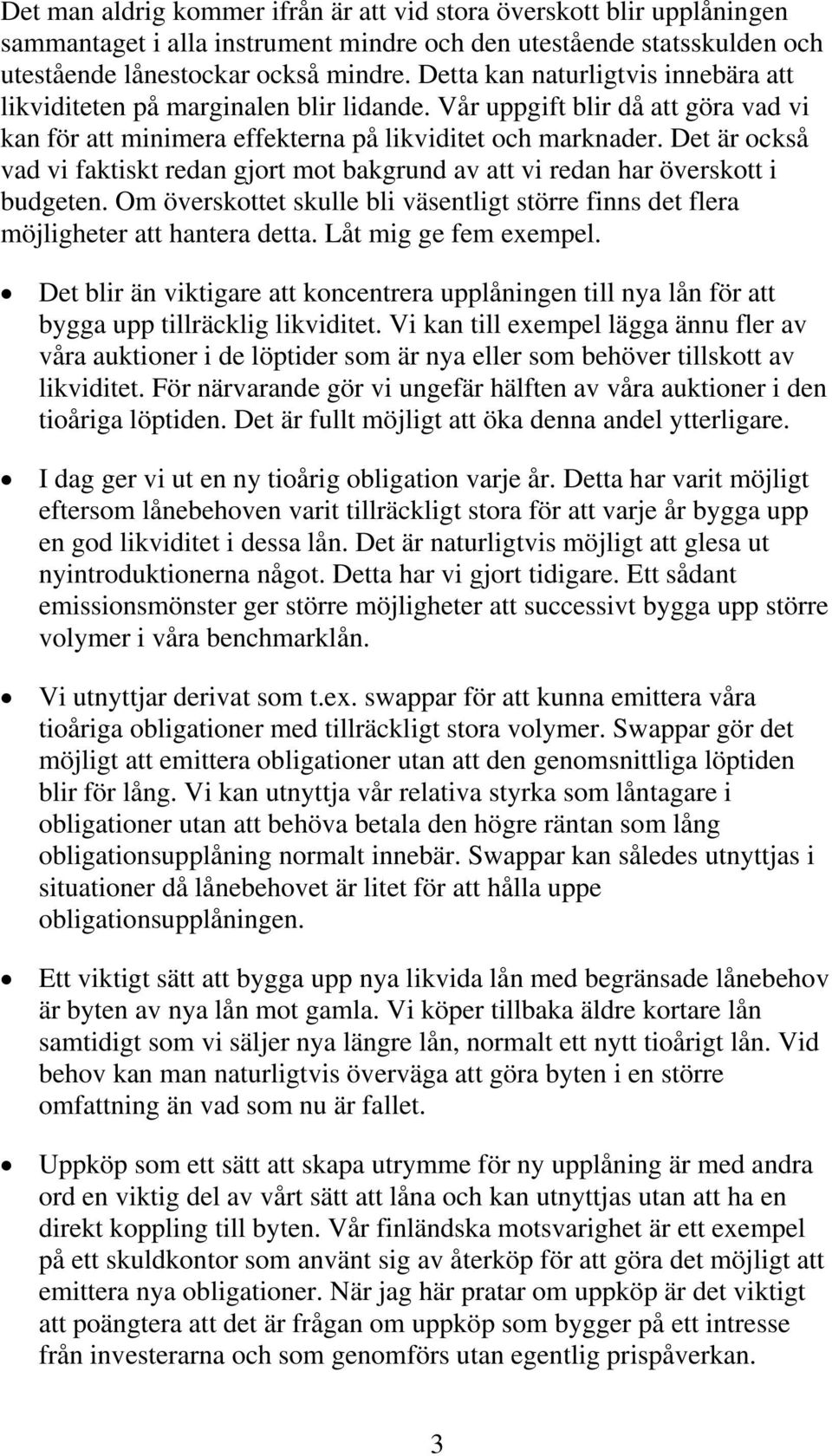 Det är också vad vi faktiskt redan gjort mot bakgrund av att vi redan har överskott i budgeten. Om överskottet skulle bli väsentligt större finns det flera möjligheter att hantera detta.