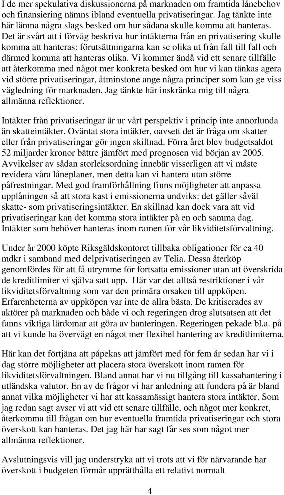 Det är svårt att i förväg beskriva hur intäkterna från en privatisering skulle komma att hanteras: förutsättningarna kan se olika ut från fall till fall och därmed komma att hanteras olika.