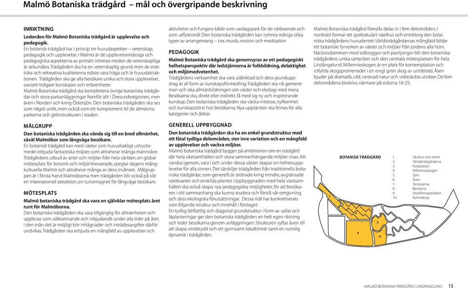I Malmö är de upplevelsemässiga och pedagogiska aspekterna av primärt intresse medan de vetenskapliga är sekundära.