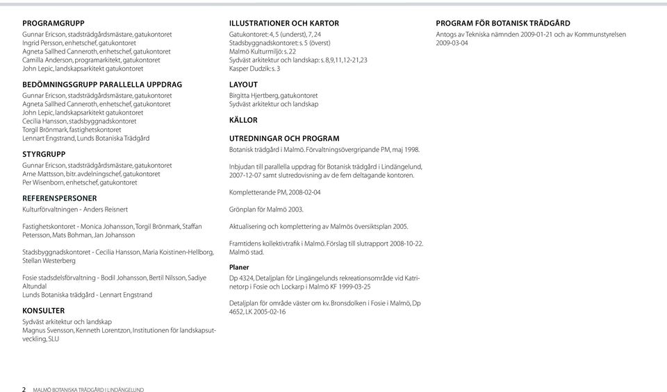 Lepic, landskapsarkitekt gatukontoret Cecilia Hansson, stadsbyggnadskontoret Torgil Brönmark, fastighetskontoret Lennart Engstrand, Lunds Botaniska Trädgård Styrgrupp Gunnar Ericson,