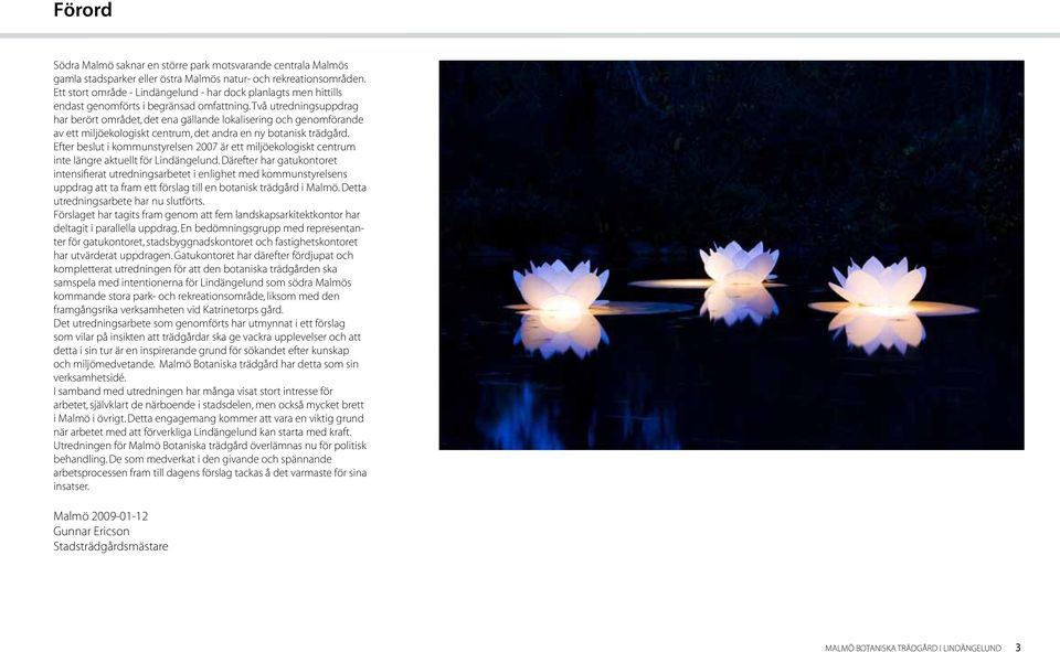 Två utredningsuppdrag har berört området, det ena gällande lokalisering och genomförande av ett miljöekologiskt centrum, det andra en ny botanisk trädgård.