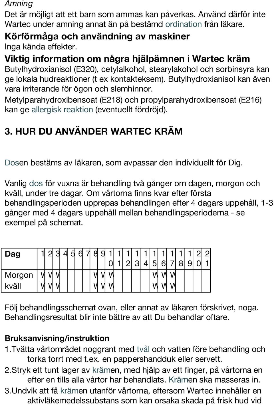 Butylhydroxianisol kan även vara irriterande för ögon och slemhinnor. Metylparahydroxibensoat (E28) och propylparahydroxibensoat (E26) kan ge allergisk reaktion (eventuellt fördröjd). 3.